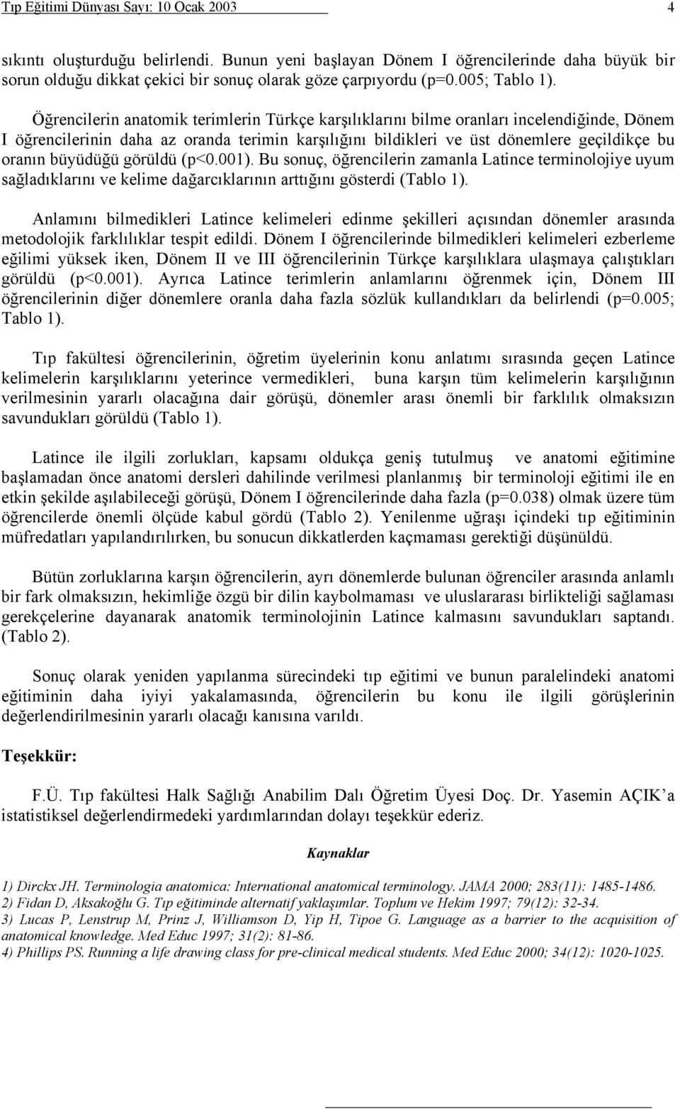 Öğrencilerin anatomik terimlerin Türkçe karşılıklarını bilme oranları incelendiğinde, Dönem I öğrencilerinin daha az oranda terimin karşılığını bildikleri ve üst dönemlere geçildikçe bu oranın