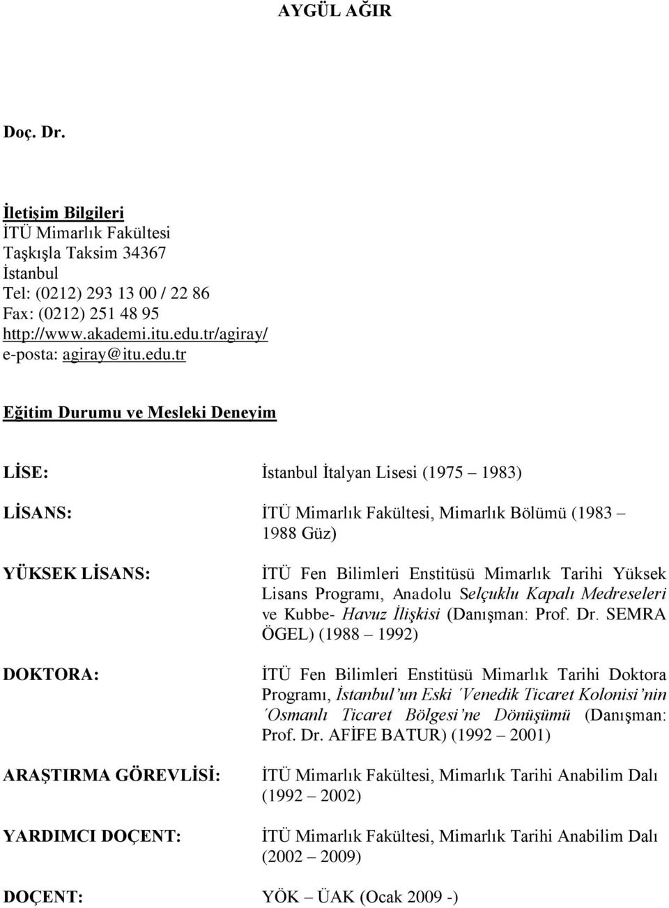 tr Eğitim Durumu ve Mesleki Deneyim LĠSE: Ġstanbul Ġtalyan Lisesi (1975 1983) LĠSANS: ĠTÜ Mimarlık Fakültesi, Mimarlık Bölümü (1983 1988 Güz) YÜKSEK LĠSANS: DOKTORA: ARAġTIRMA GÖREVLĠSĠ: YARDIMCI