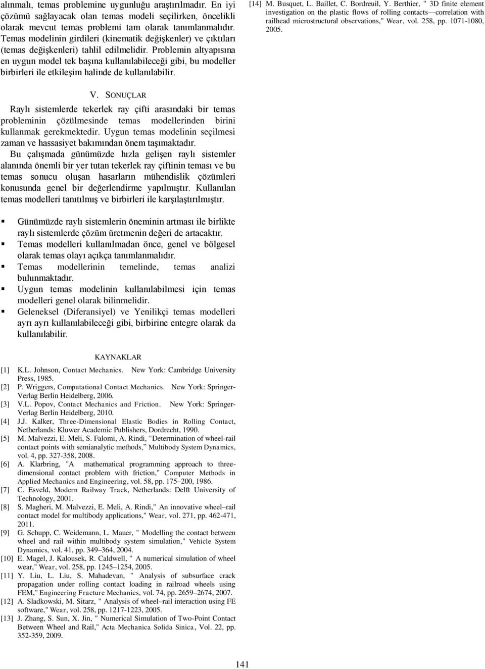 Problemin altyapısına en uygun model tek başına kullanılabileceği gibi, bu modeller birbirleri ile etkileşim halinde de kullanılabilir. [14] M. Busquet, L. Baillet, C. Bordreuil, Y.