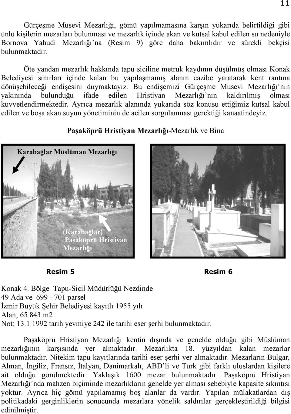 Öte yandan mezarlık hakkında tapu siciline metruk kaydının düşülmüş olması Konak Belediyesi sınırları içinde kalan bu yapılaşmamış alanın cazibe yaratarak kent rantına dönüşebileceği endişesini