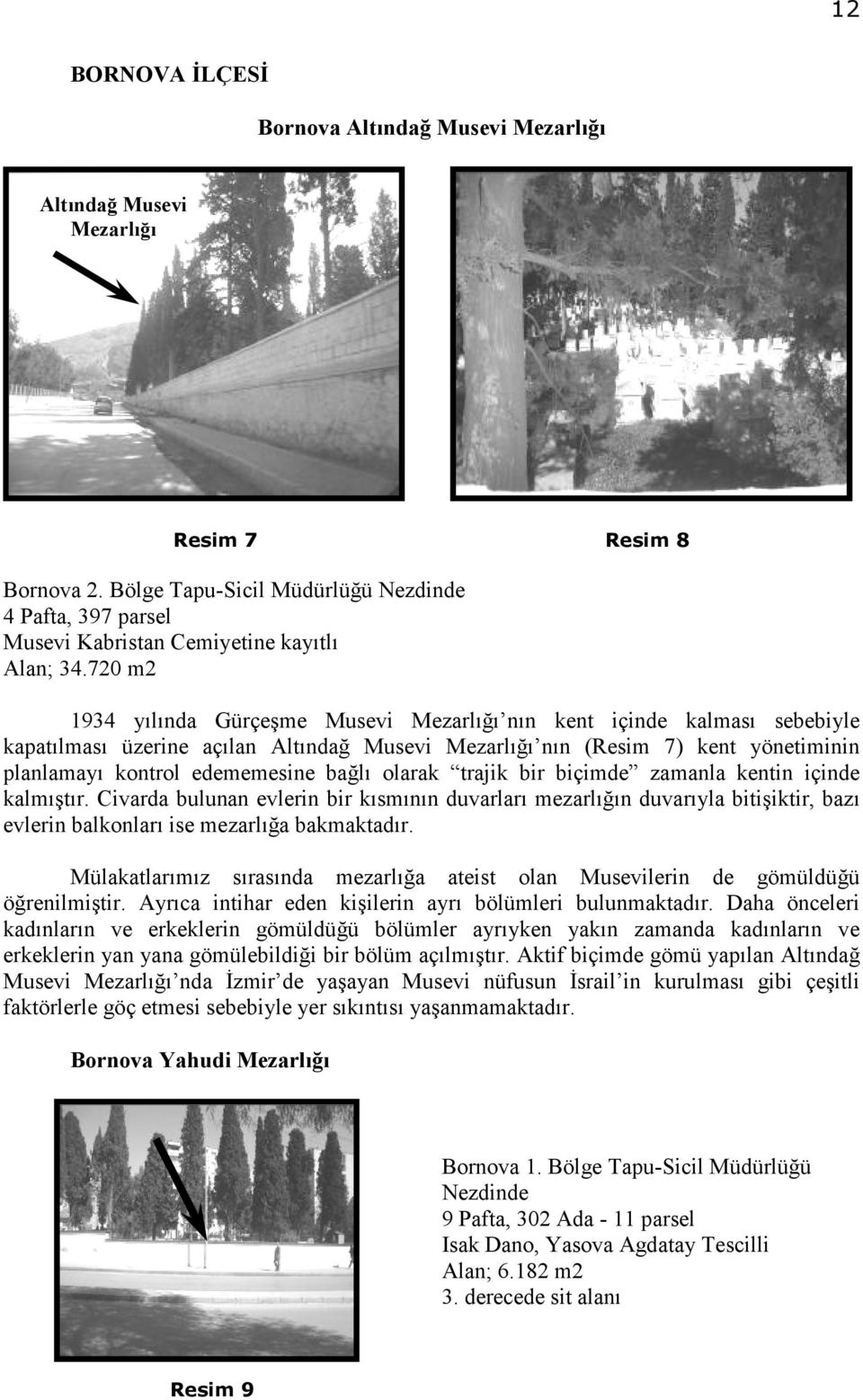 720 m2 1934 yılında Gürçeşme Musevi Mezarlığı nın kent içinde kalması sebebiyle kapatılması üzerine açılan Altındağ Musevi Mezarlığı nın (Resim 7) kent yönetiminin planlamayı kontrol edememesine