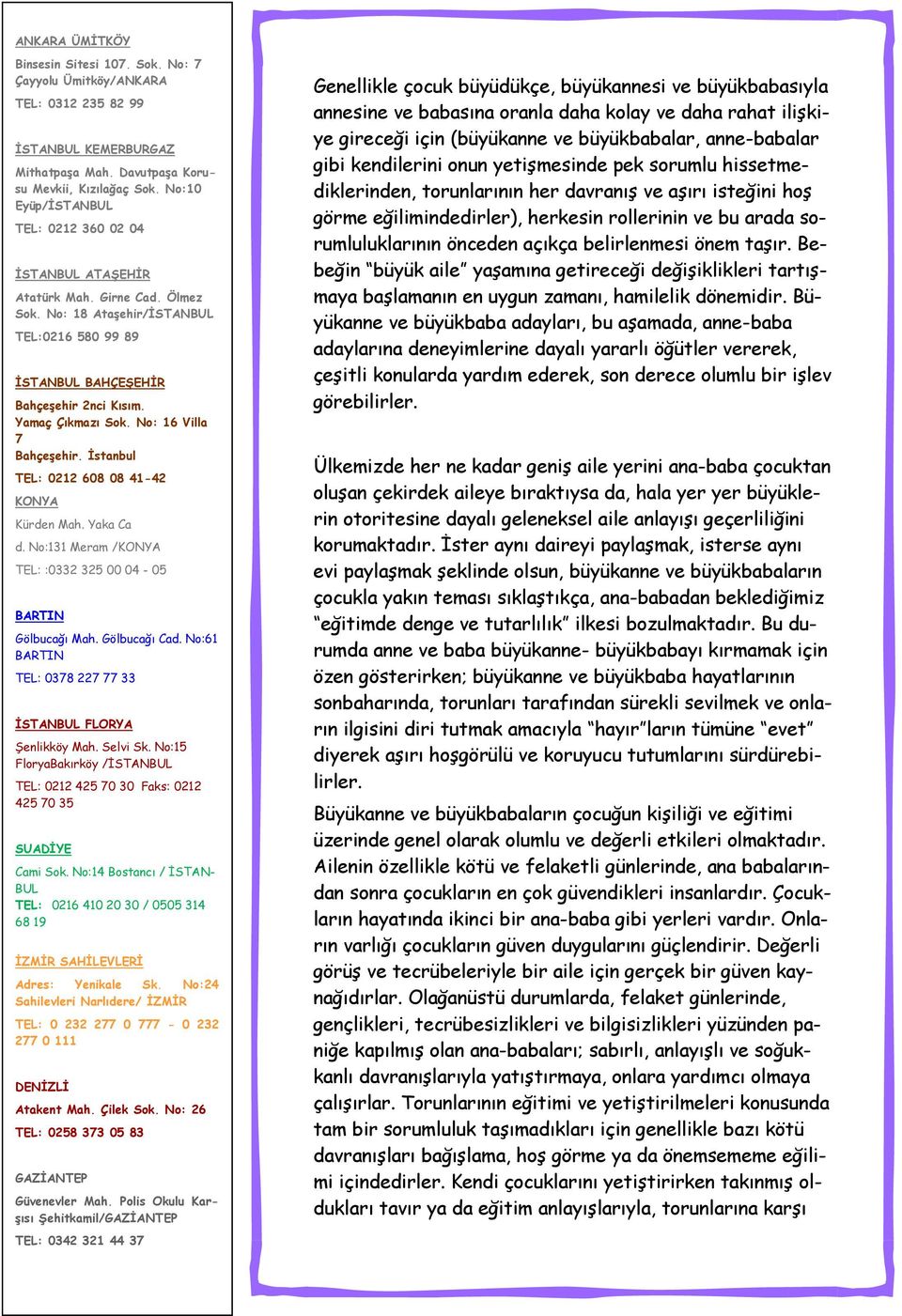 No: 16 Villa 7 Bahçeşehir. İstanbul TEL: 0212 608 08 41-42 KONYA Kürden Mah. Yaka Ca d. No:131 Meram /KONYA TEL: :0332 325 00 04-05 BARTIN Gölbucağı Mah. Gölbucağı Cad.