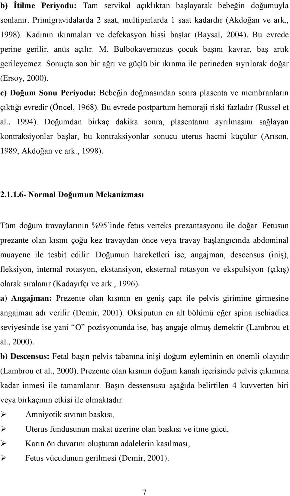 Sonuçta son bir ağrı ve güçlü bir ıkınma ile perineden sıyrılarak doğar (Ersoy, 2000). c) Doğum Sonu Periyodu: Bebeğin doğmasından sonra plasenta ve membranların çıktığı evredir (Öncel, 1968).