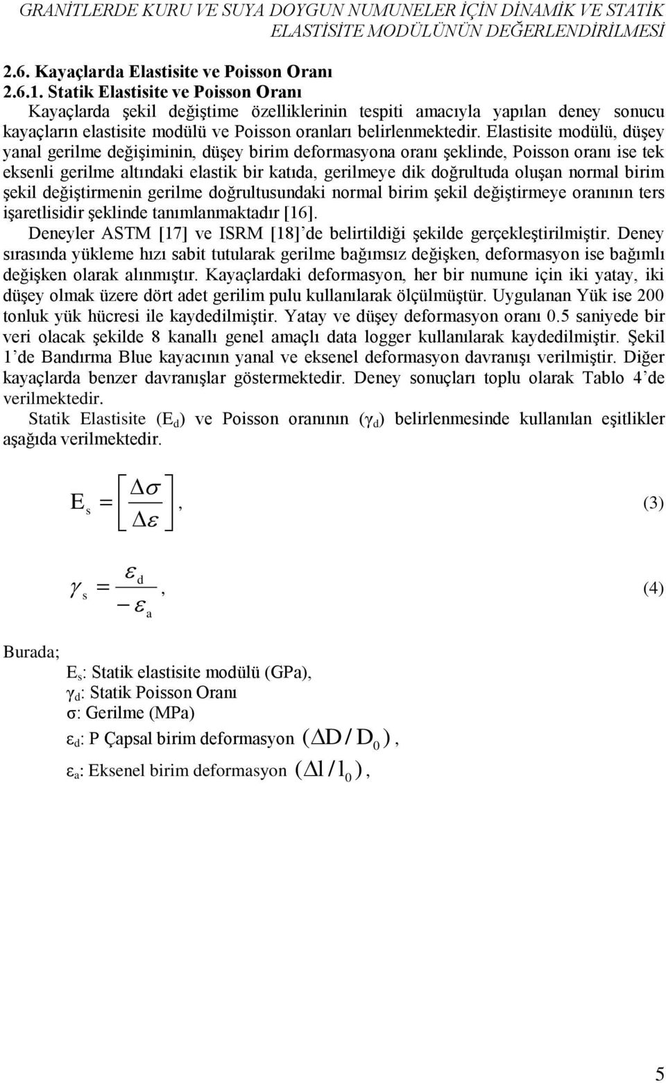 Elastisite modülü, düşey yanal gerilme değişiminin, düşey birim deformasyona oranı şeklinde, Poisson oranı ise tek eksenli gerilme altındaki elastik bir katıda, gerilmeye dik doğrultuda oluşan normal