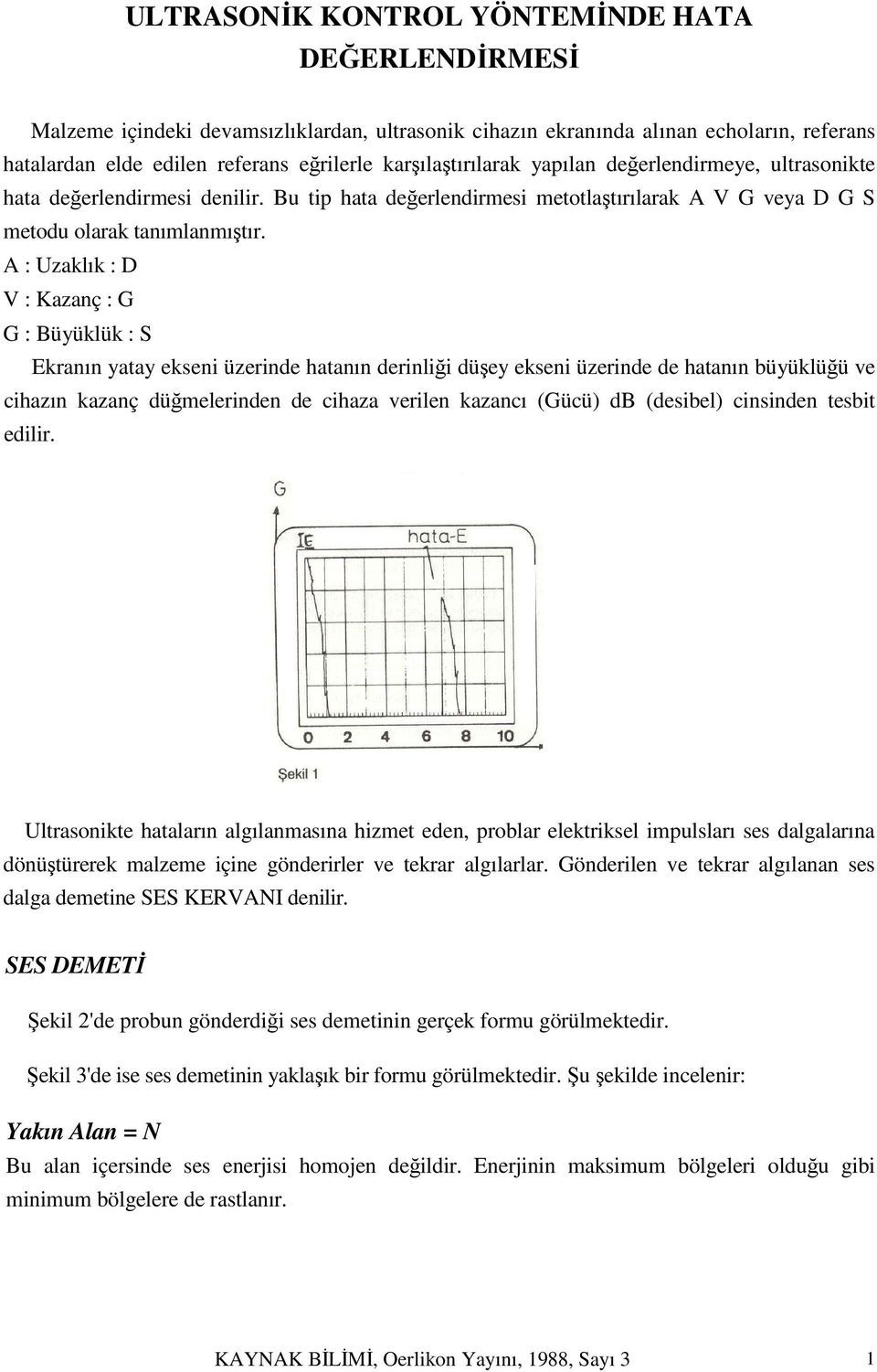 A : Uzaklık : D V : Kazanç : G G : Büyüklük : S Ekranın yatay ekseni üzerinde hatanın derinliği düşey ekseni üzerinde de hatanın büyüklüğü ve cihazın kazanç düğmelerinden de cihaza verilen kazancı