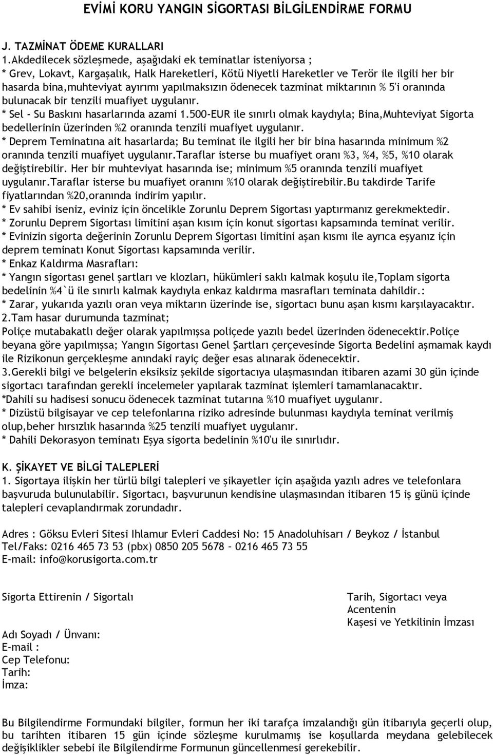 yapılmaksızın ödenecek tazminat miktarının % 5'i oranında bulunacak bir tenzili muafiyet uygulanır. * Sel - Su Baskını hasarlarında azami 1.