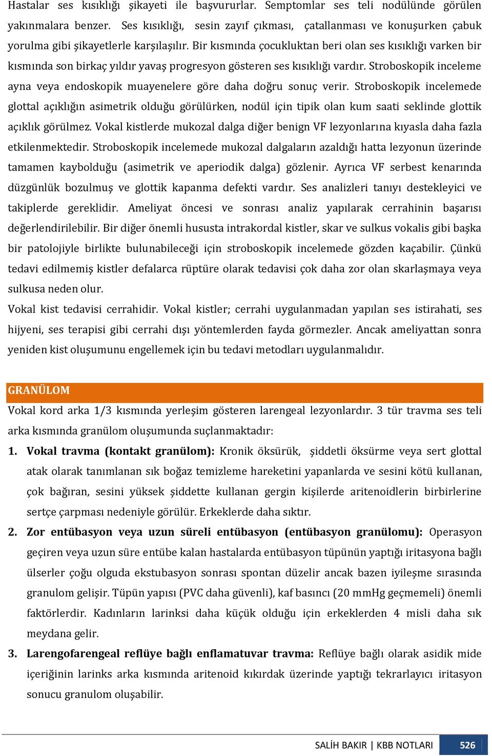 Bir kısmında çocukluktan beri olan ses kısıklığı varken bir kısmında son birkaç yıldır yavaş progresyon gösteren ses kısıklığı vardır.