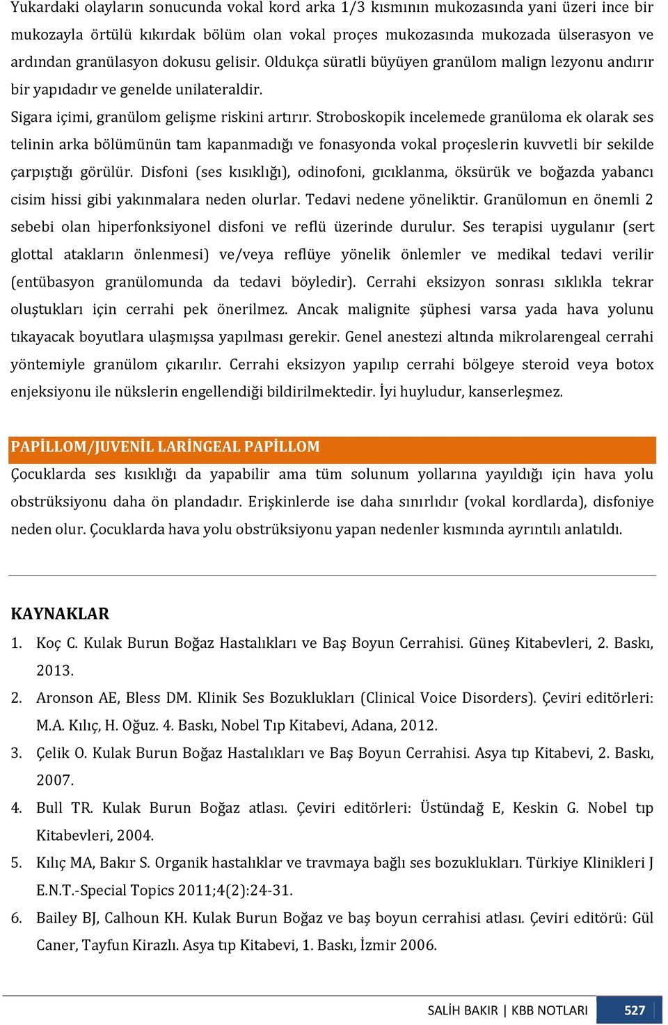 Stroboskopik incelemede granüloma ek olarak ses telinin arka bölümünün tam kapanmadığı ve fonasyonda vokal proçeslerin kuvvetli bir sekilde çarpıştığı görülür.