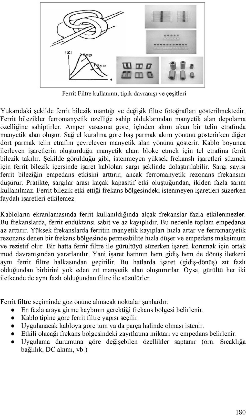 Sağ el kuralına göre baş parmak akım yönünü gösterirken diğer dört parmak telin etrafını çevreleyen manyetik alan yönünü gösterir.