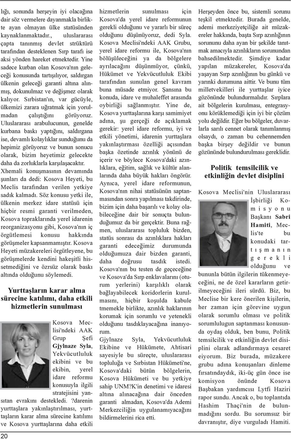 Yine sadece kurban olan Kosova'nýn geleceði konusunda tartýþýlýyor, saldýrgan ülkenin geleceði garanti altýna alýnmýþ, dokunulmaz ve deðiþmez olarak kalýyor.