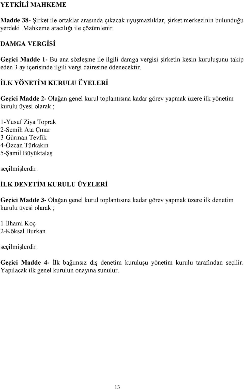 İLK YÖNETİM KURULU ÜYELERİ Geçici Madde 2- Olağan genel kurul toplantısına kadar görev yapmak üzere ilk yönetim kurulu üyesi olarak ; 1-Yusuf Ziya Toprak 2-Semih Ata Çınar 3-Gürman Tevfik 4-Özcan