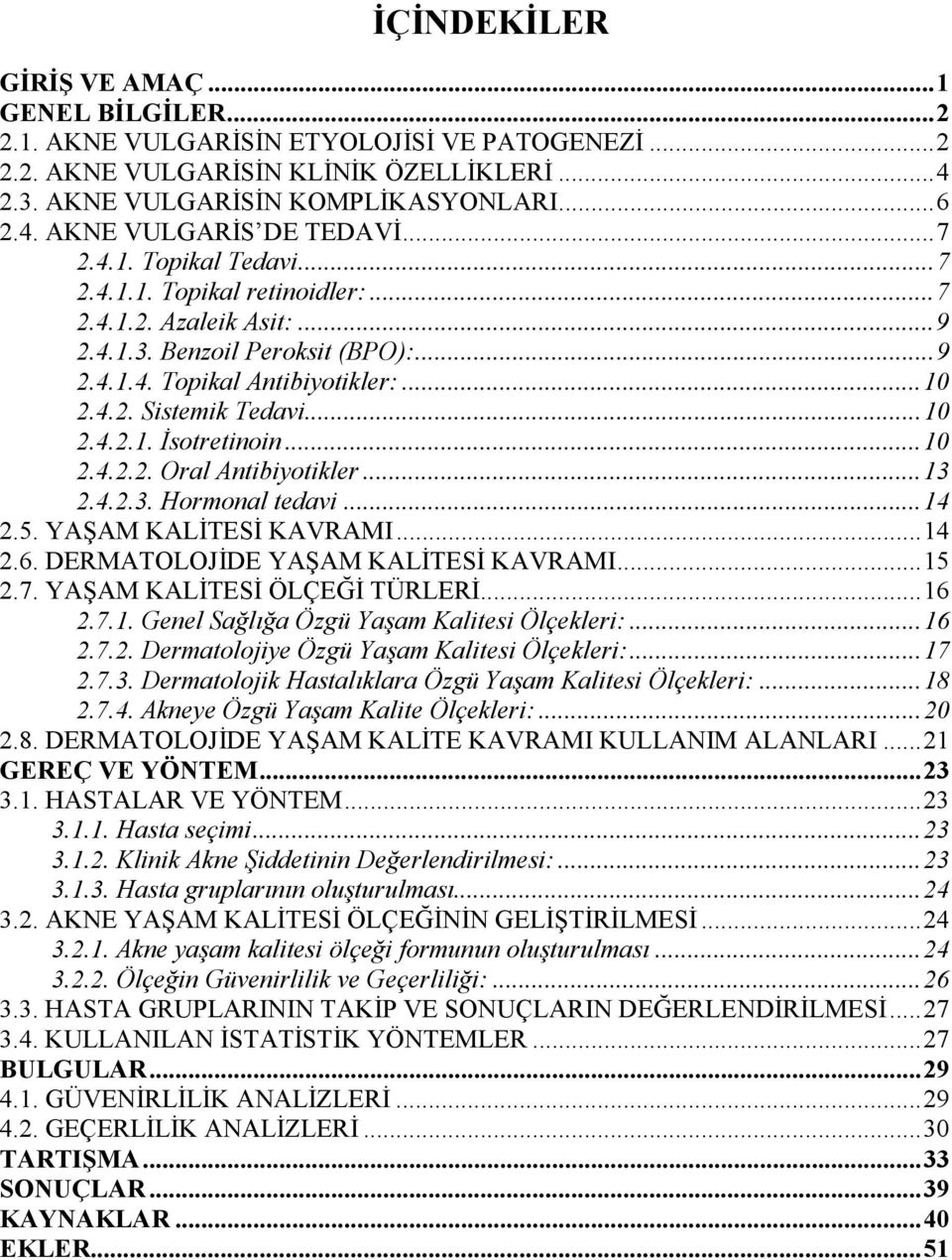 ..10 2.4.2.2. Oral Antibiyotikler...13 2.4.2.3. Hormonal tedavi...14 2.5. YAŞAM KALİTESİ KAVRAMI...14 2.6. DERMATOLOJİDE YAŞAM KALİTESİ KAVRAMI...15 2.7. YAŞAM KALİTESİ ÖLÇEĞİ TÜRLERİ...16 2.7.1. Genel Sağlığa Özgü Yaşam Kalitesi Ölçekleri:.