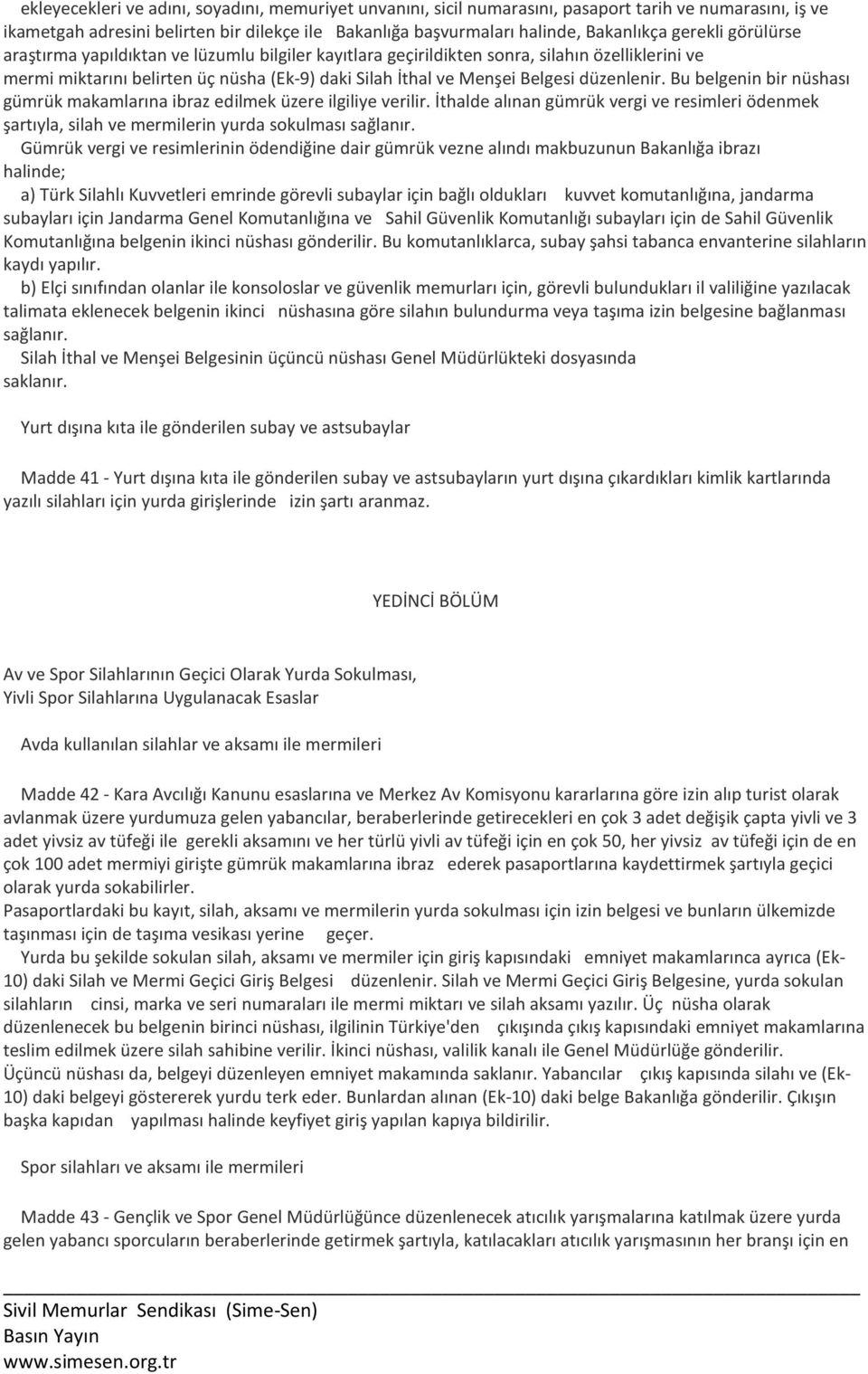 düzenlenir. Bu belgenin bir nüshası gümrük makamlarına ibraz edilmek üzere ilgiliye verilir. İthalde alınan gümrük vergi ve resimleri ödenmek şartıyla, silah ve mermilerin yurda sokulması sağlanır.