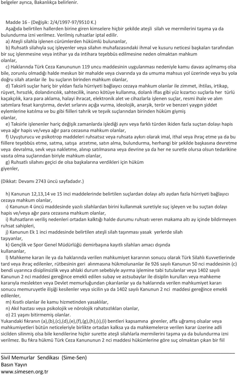 a) Ateşli silahla işlenen cürümlerden hükümlü bulunanlar, b) Ruhsatlı silahıyla suç işleyenler veya silahın muhafazasındaki ihmal ve kusuru neticesi başkaları tarafından bir suç işlenmesine veya