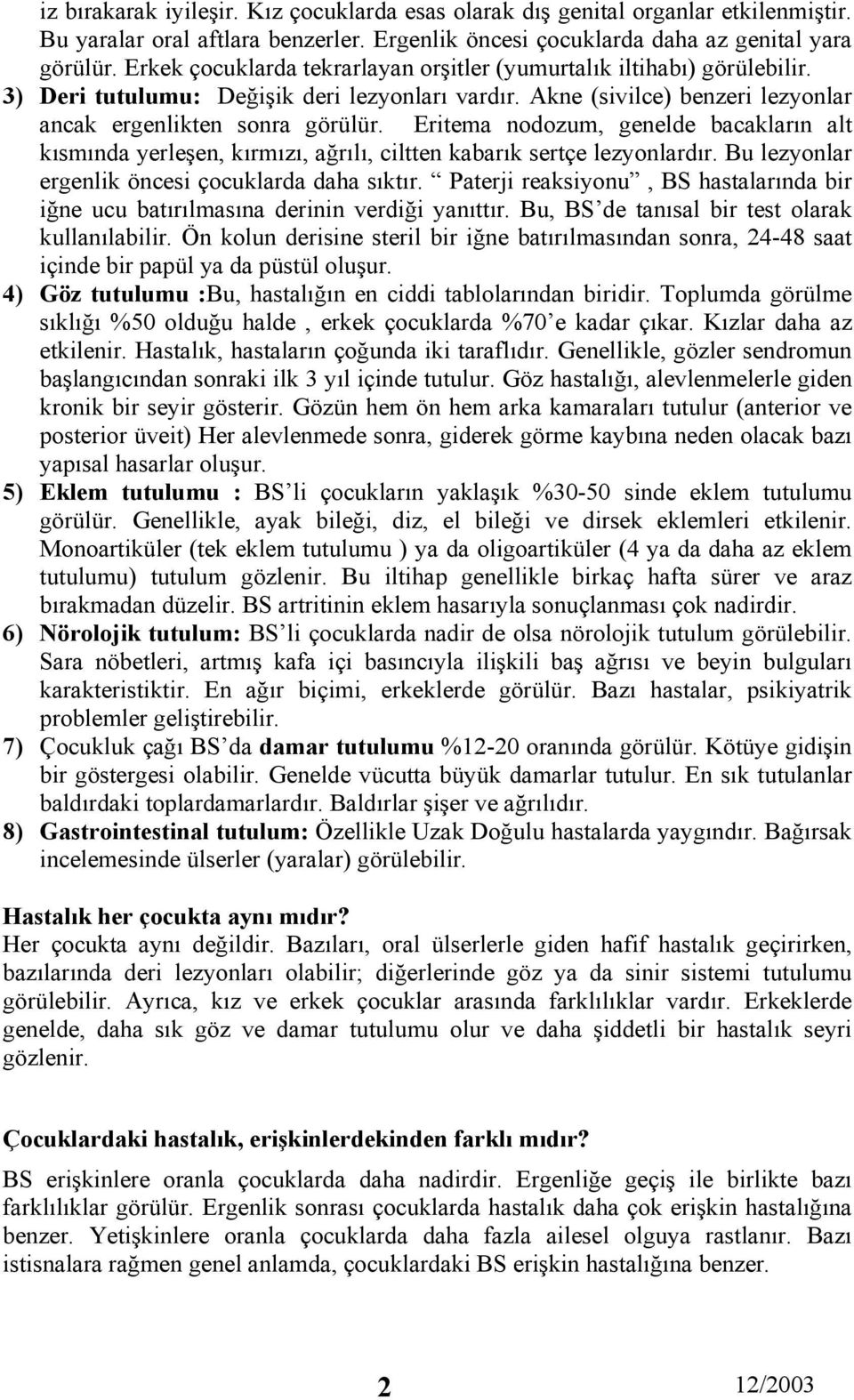 Eritema nodozum, genelde bacakların alt kısmında yerleşen, kırmızı, ağrılı, ciltten kabarık sertçe lezyonlardır. Bu lezyonlar ergenlik öncesi çocuklarda daha sıktır.