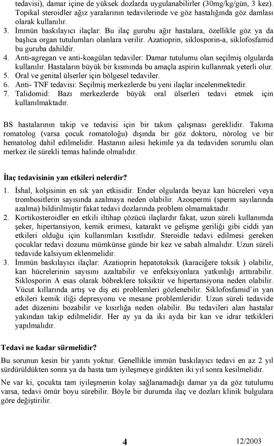 Hastaların büyük bir kısmında bu amaçla aspirin kullanmak yeterli olur. 5. Oral ve genital ülserler için bölgesel tedaviler. 6.