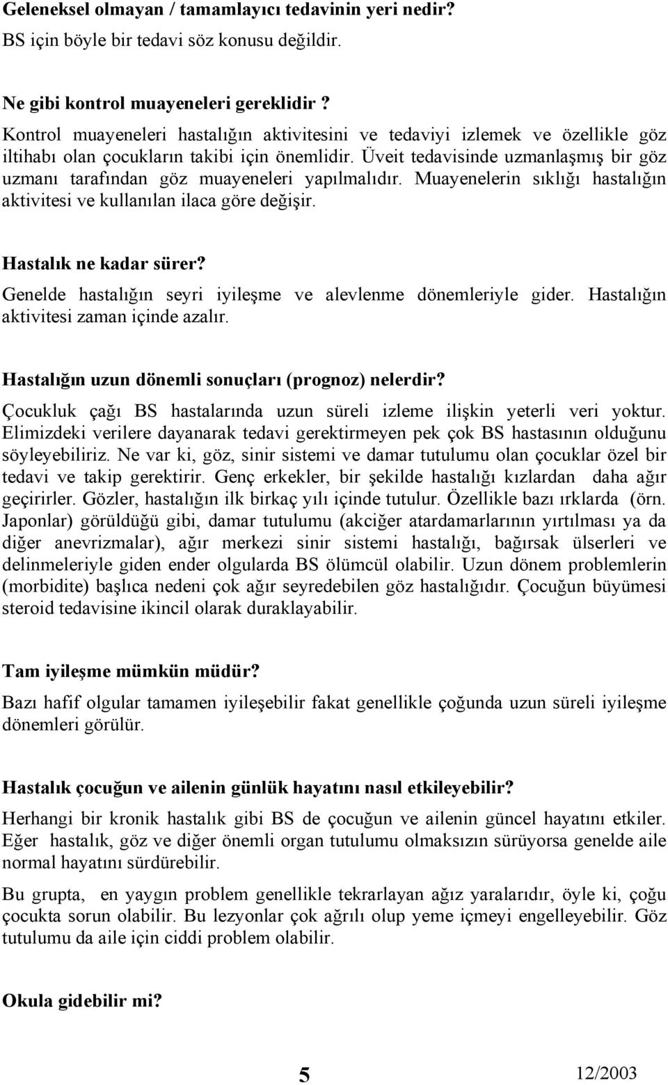 Üveit tedavisinde uzmanlaşmış bir göz uzmanı tarafından göz muayeneleri yapılmalıdır. Muayenelerin sıklığı hastalığın aktivitesi ve kullanılan ilaca göre değişir. Hastalık ne kadar sürer?