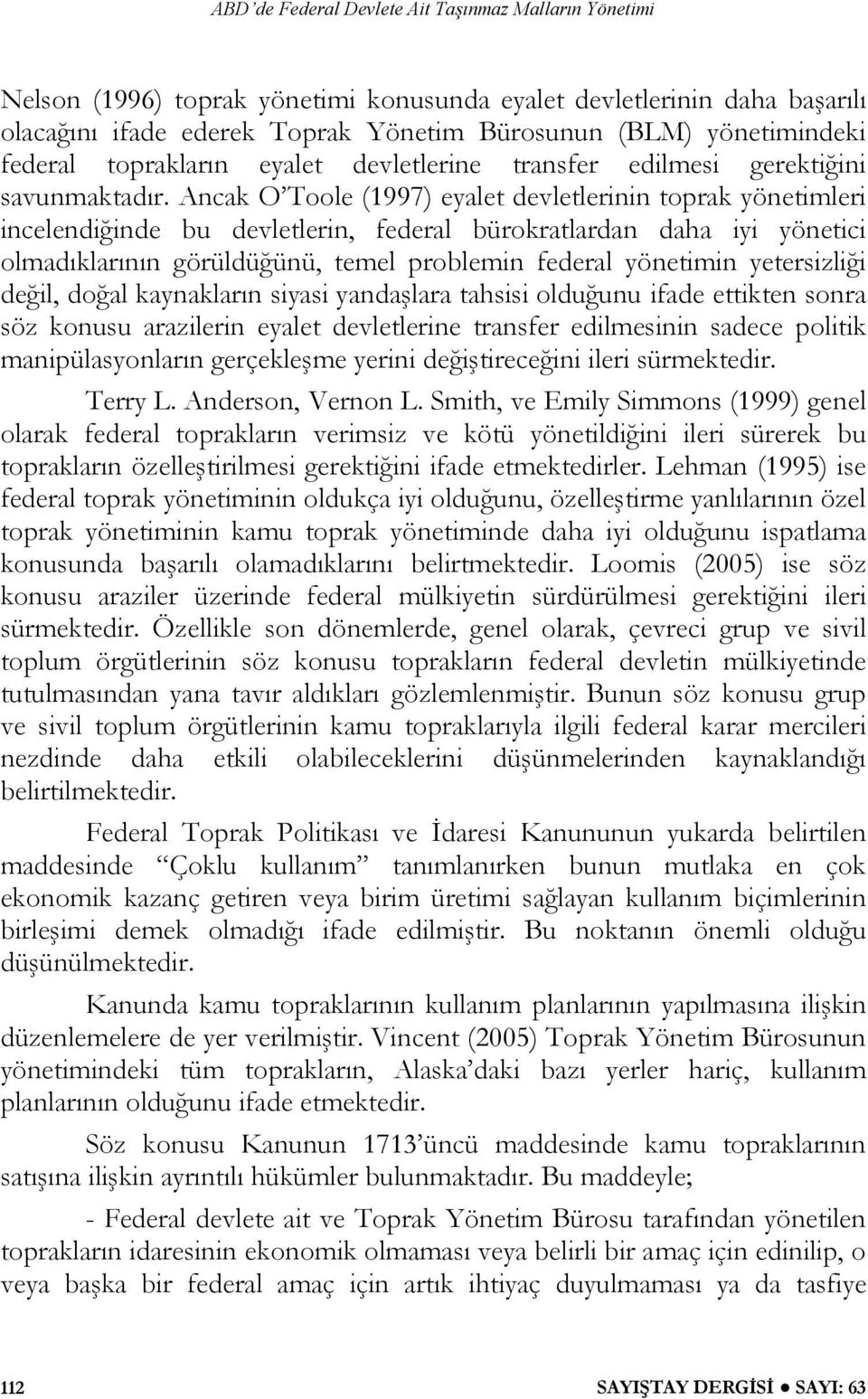 Ancak O Toole (1997) eyalet devletlerinin toprak yönetimleri incelendiğinde bu devletlerin, federal bürokratlardan daha iyi yönetici olmadıklarının görüldüğünü, temel problemin federal yönetimin