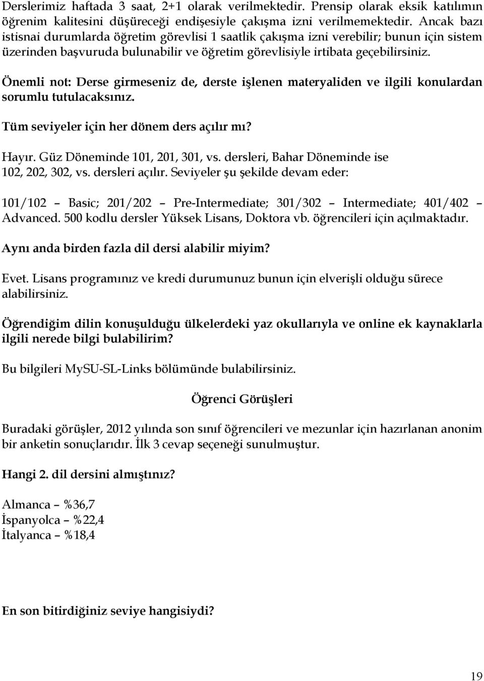 Önemli not: Derse girmeseniz de, derste işlenen materyaliden ve ilgili konulardan sorumlu tutulacaksınız. Tüm seviyeler için her dönem ders açılır mı? Hayır. Güz Döneminde 101, 201, 301, vs.