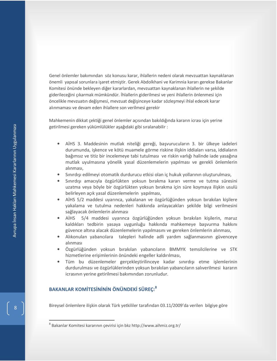 İhlallerin giderilmesi ve yeni ihlallerin önlenmesi için öncelikle mevzuatın değişmesi, mevzuat değişinceye kadar sözleşmeyi ihlal edecek karar alınmaması ve devam eden ihlallere son verilmesi