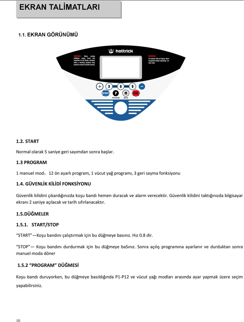 Güvenlik kilidini taktığınızda bilgisayar ekranı 2 saniye açılacak ve tarih sıfırlanacaktır. 1.5.DÜĞMELER 1.5.1. START/STOP START Koşu bandını çalıştırmak için bu düğmeye basınız. Hız 0.8 dir.