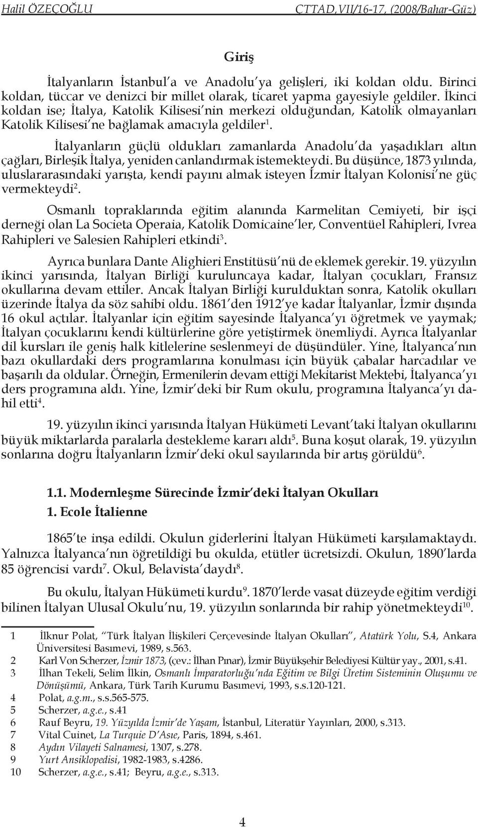 İtalyanların güçlü oldukları zamanlarda Anadolu da yaşadıkları altın çağları, Birleşik İtalya, yeniden canlandırmak istemekteydi.