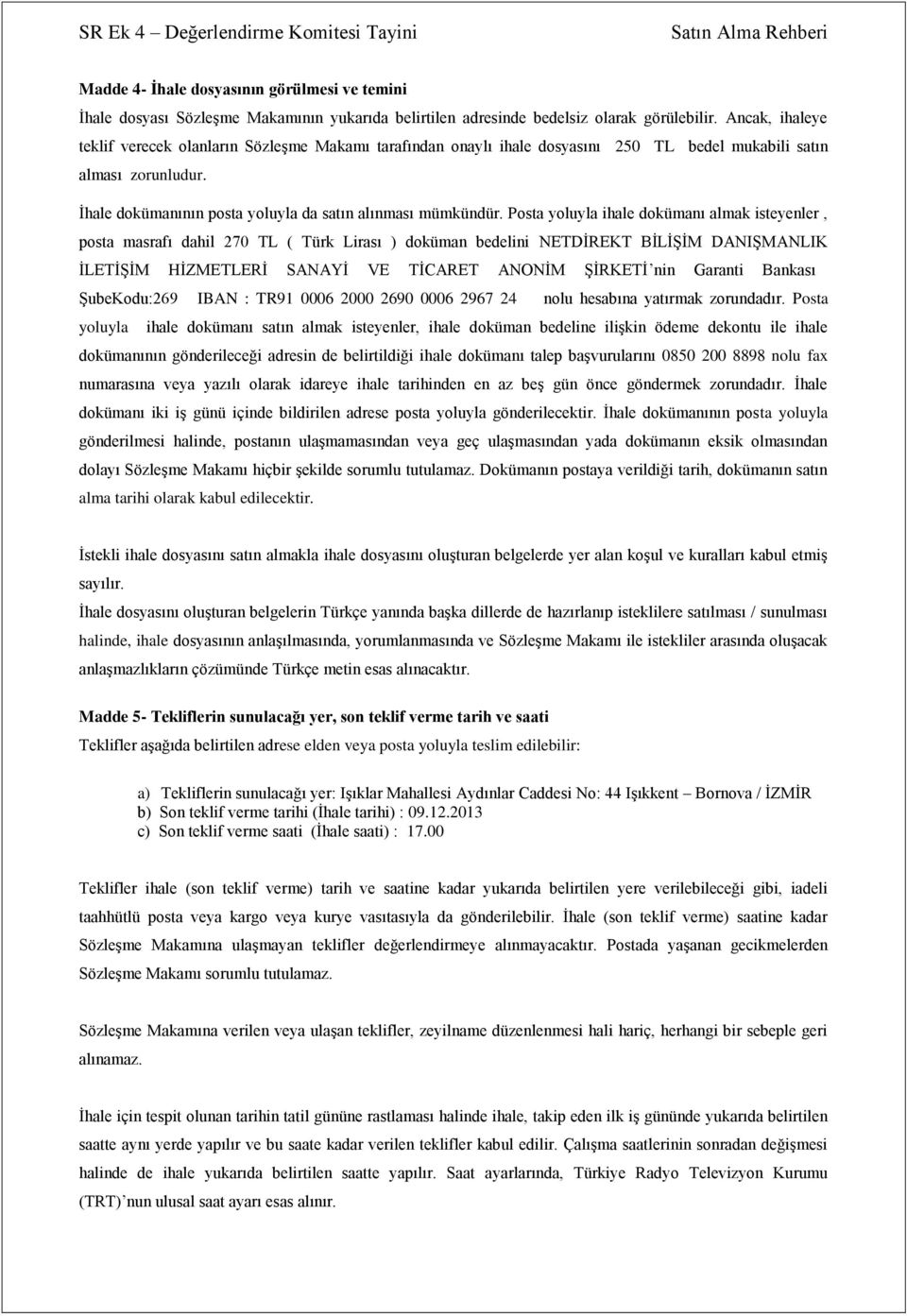 Posta yoluyla ihale dokümanı almak isteyenler, posta masrafı dahil 270 TL ( Türk Lirası ) doküman bedelini NETDİREKT BİLİŞİM DANIŞMANLIK İLETİŞİM HİZMETLERİ SANAYİ VE TİCARET ANONİM ŞİRKETİ nin