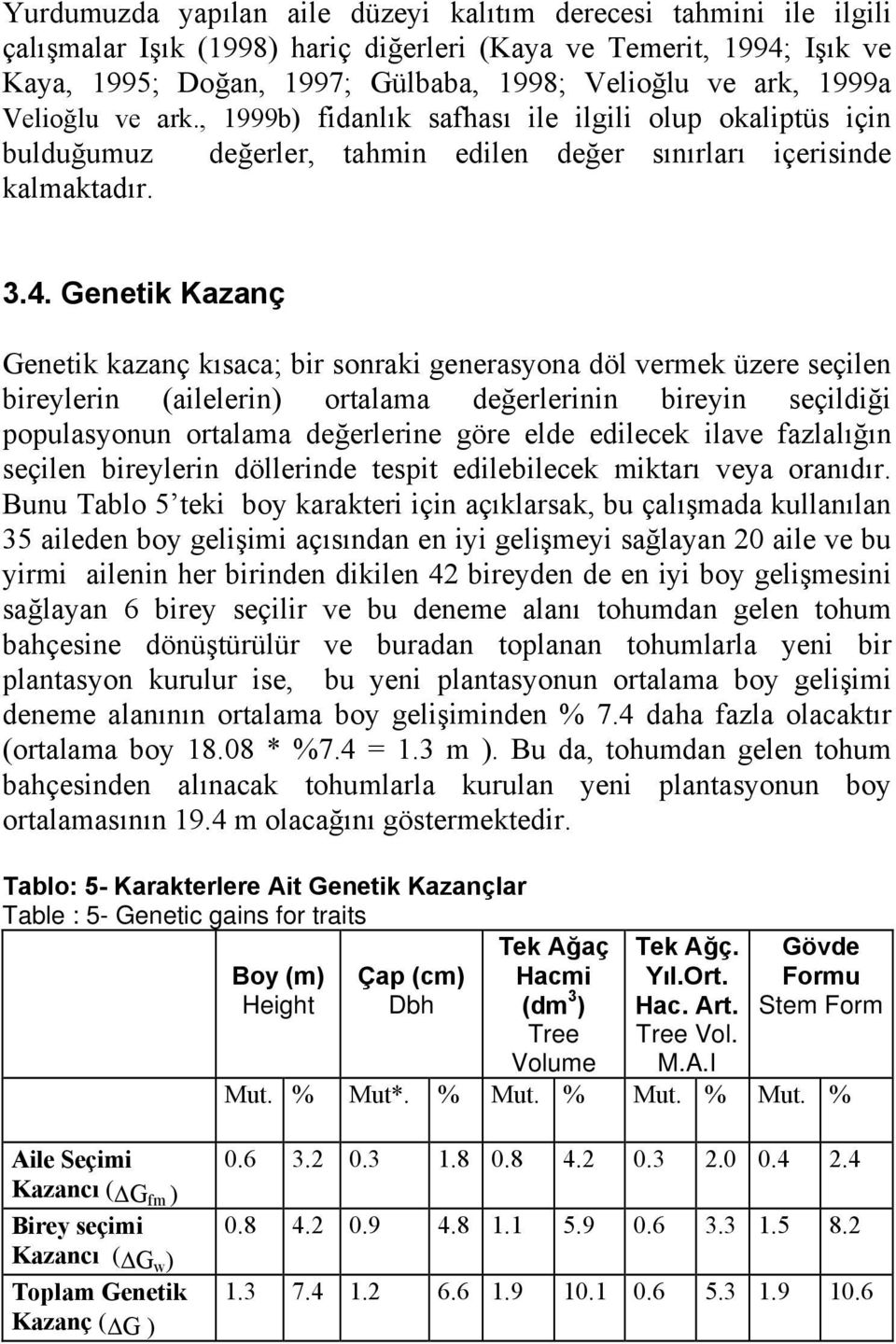 Genetik Kazanç Genetik kazanç kısaca; bir sonraki generasyona döl vermek üzere seçilen bireylerin (ailelerin) ortalama değerlerinin bireyin seçildiği populasyonun ortalama değerlerine göre elde