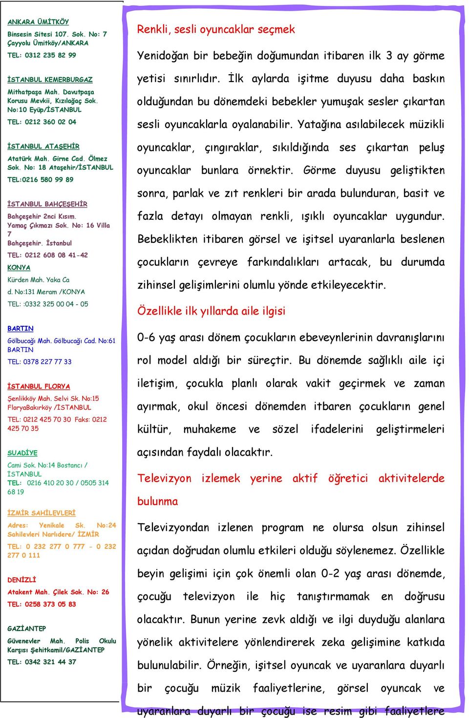 No: 16 Villa 7 Bahçeşehir. İstanbul TEL: 0212 608 08 41-42 KONYA Kürden Mah. Yaka Ca d. No:131 Meram /KONYA TEL: :0332 325 00 04-05 BARTIN Gölbucağı Mah. Gölbucağı Cad.