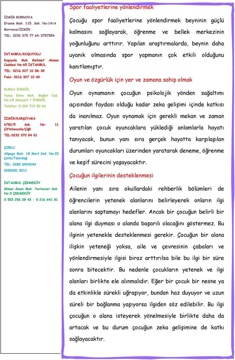 Bağlar Cad. No:18 Alanyurt / İNEGÖL Telefon: 0 224 719 50 66 İZMİR/KARŞIYAKA 6782/5 Sok. No: 11 Çiftehavuzlu/Çiğli TEL:0232 370 84 01 ÇORLU Alipaşa Mah. 18 Mart Cad.