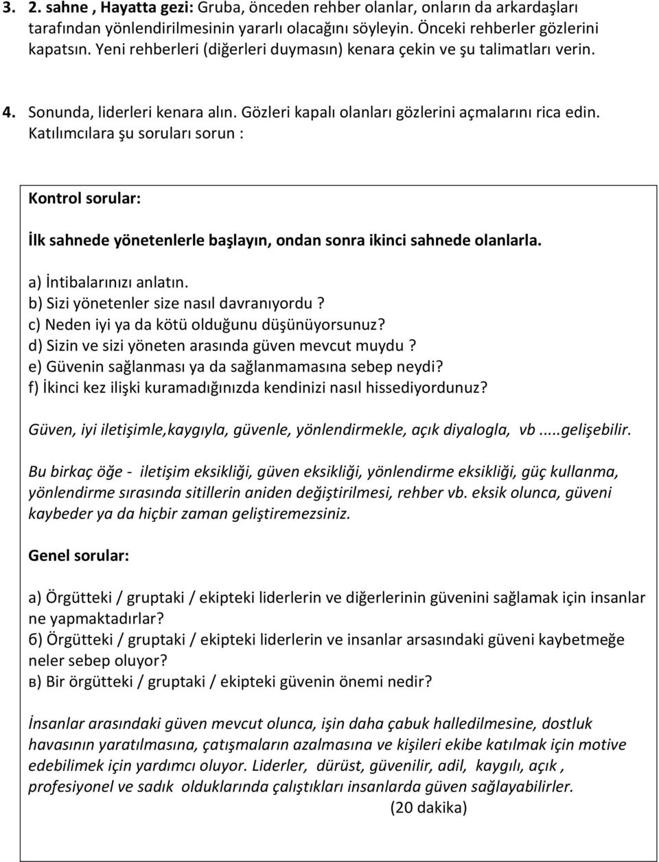 Katılımcılara şu soruları sorun : Kontrol sorular: İlk sahnede yönetenlerle başlayın, ondan sonra ikinci sahnede olanlarla. a) İntibalarınızı anlatın. b) Sizi yönetenler size nasıl davranıyordu?