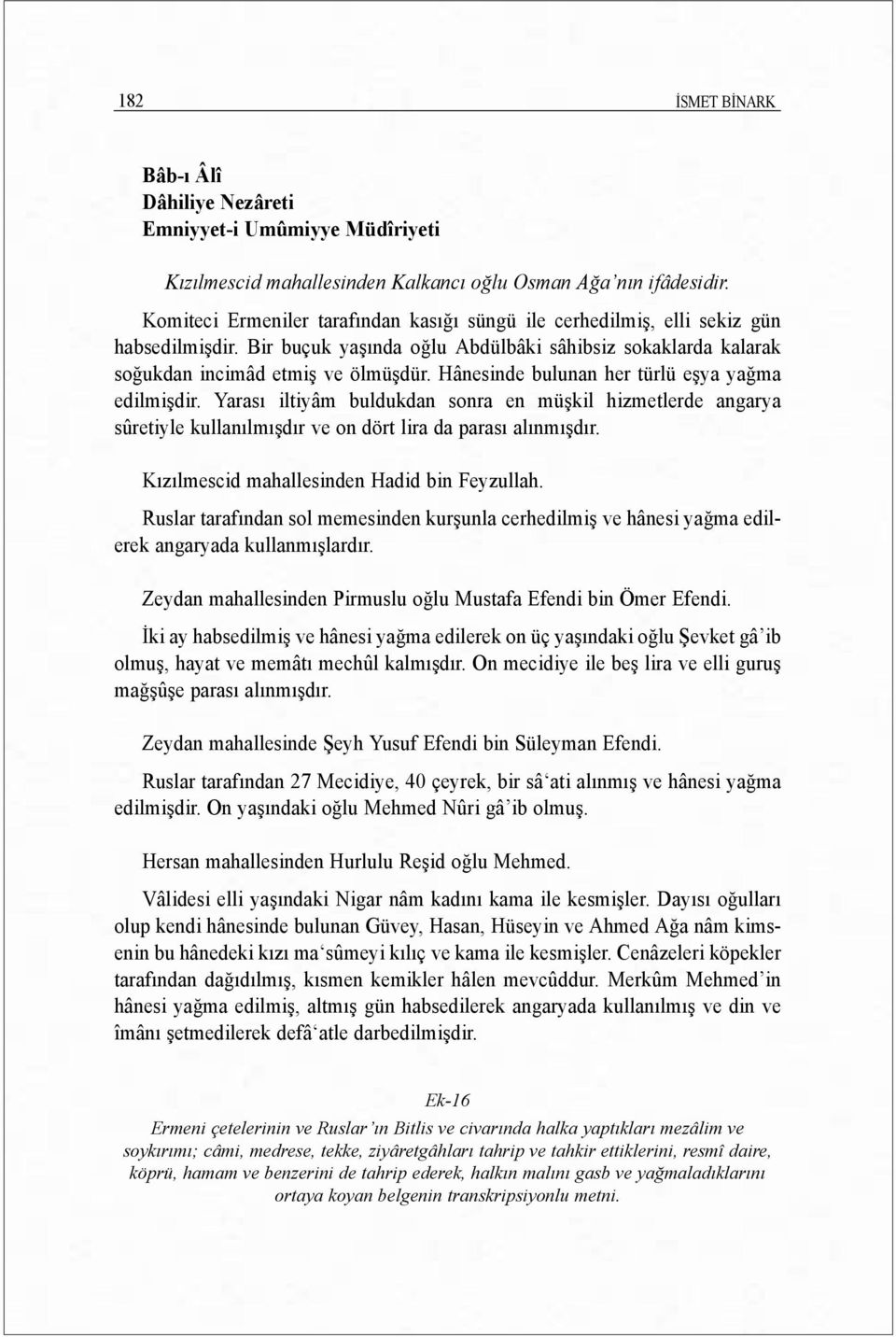 Hânesinde bulunan her türlü eşya yağma edilmişdir. Yarasõ iltiyâm buldukdan sonra en müşkil hizmetlerde angarya sûretiyle kullanõlmõşdõr ve on dört lira da parasõ alõnmõşdõr.