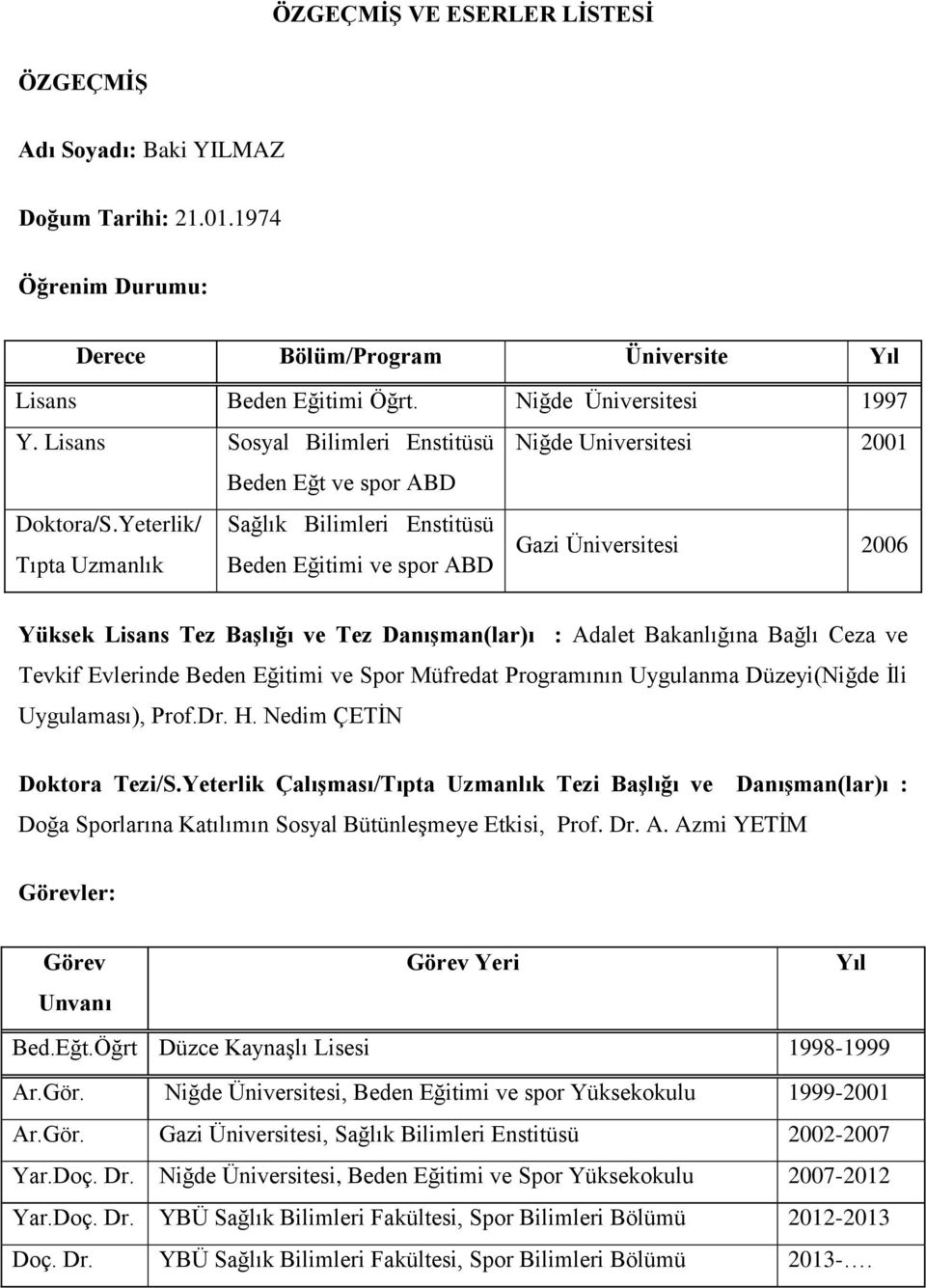 Yeterlik/ Sağlık Bilimleri Enstitüsü Tıpta Uzmanlık Beden Eğitimi ve spor ABD Gazi Üniversitesi 2006 Yüksek Lisans Tez Başlığı ve Tez Danışman(lar)ı : Adalet Bakanlığına Bağlı Ceza ve Tevkif