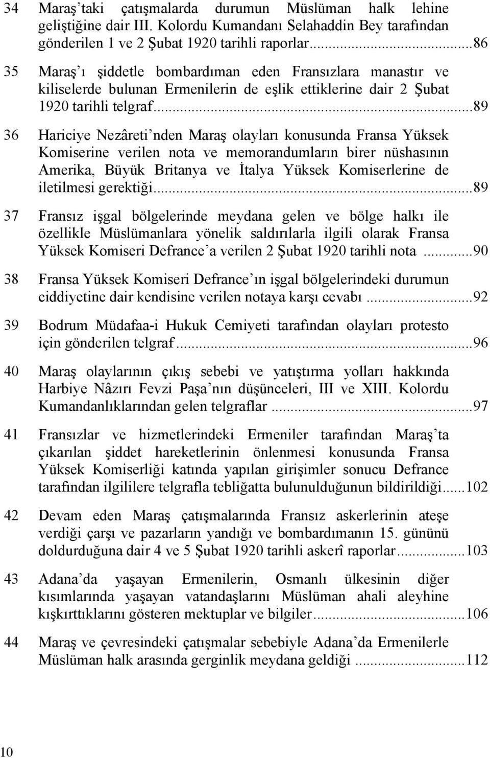 .. 89 36 Hariciye Nezâreti nden Maraş olayları konusunda Fransa Yüksek Komiserine verilen nota ve memorandumların birer nüshasının Amerika, Büyük Britanya ve İtalya Yüksek Komiserlerine de iletilmesi