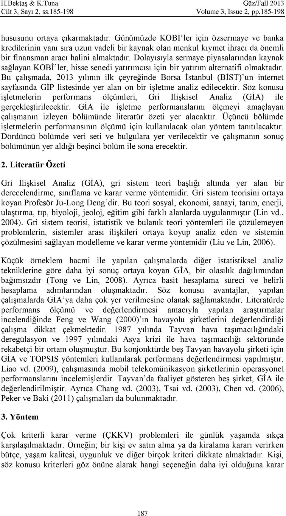 Dolayısıyla sermaye piyasalarından kaynak sağlayan KOBİ ler, hisse senedi yatırımcısı için bir yatırım alternatifi olmaktadır.