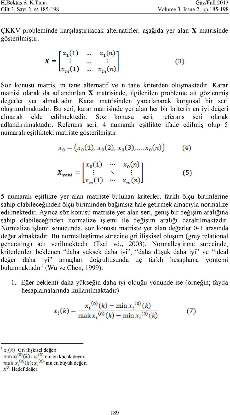 Karar matrisinden yararlanarak kurgusal bir seri oluşturulmaktadır. Bu seri, karar matrisinde yer alan her bir kriterin en iyi değeri alınarak elde edilmektedir.