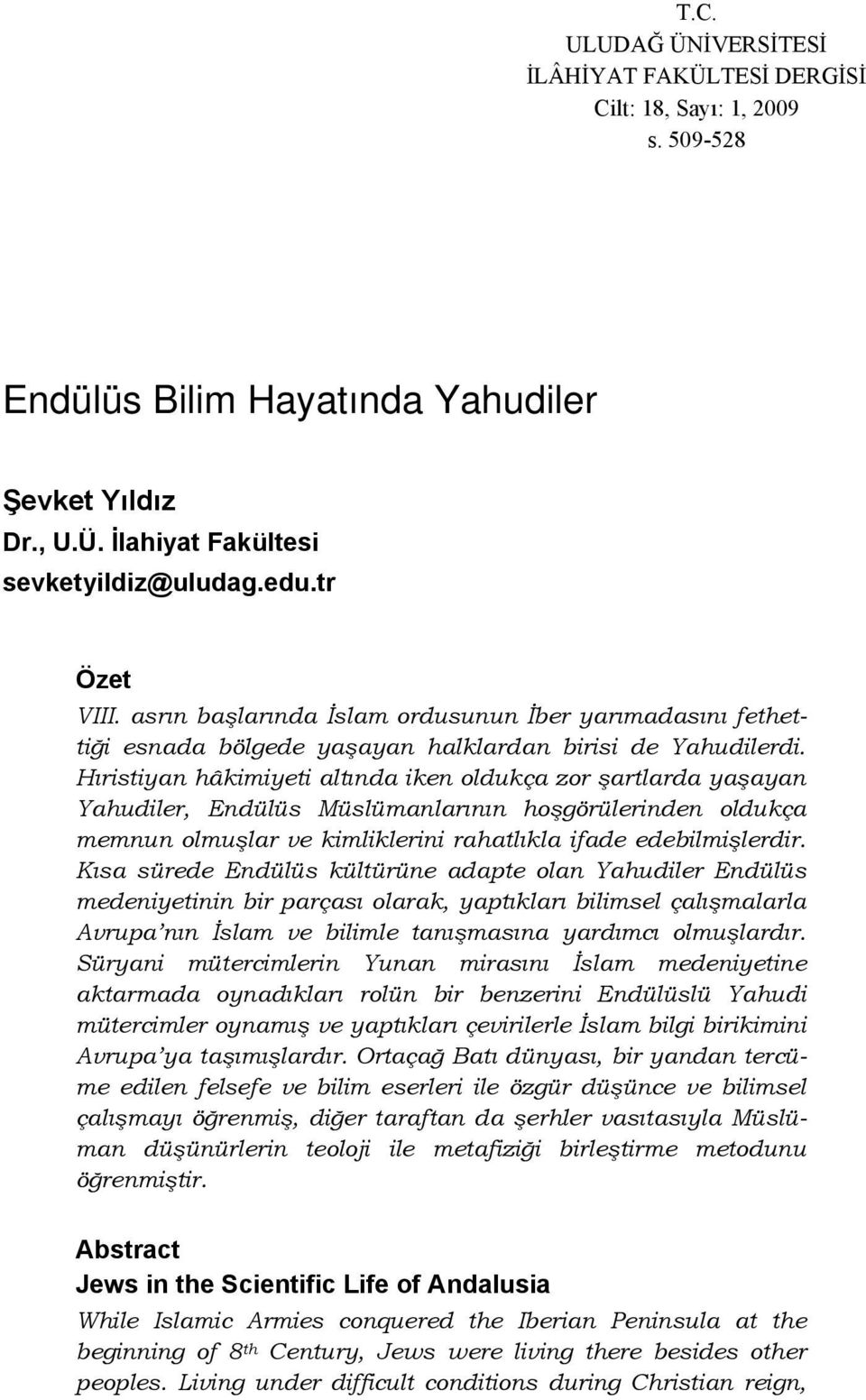 Hıristiyan hâkimiyeti altında iken oldukça zor şartlarda yaşayan Yahudiler, Endülüs Müslümanlarının hoşgörülerinden oldukça memnun olmuşlar ve kimliklerini rahatlıkla ifade edebilmişlerdir.