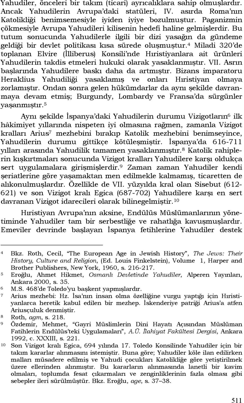 4 Miladi 320 de toplanan Elvire (İlliberus) Konsili nde Hıristiyanlara ait ürünleri Yahudilerin takdis etmeleri hukuki olarak yasaklanmıştır. VII. Asrın başlarında Yahudilere baskı daha da artmıştır.