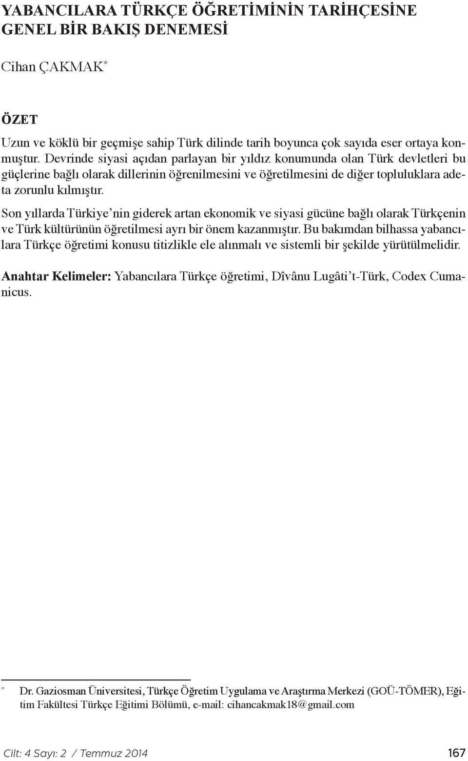 Son yıllarda Türkiye nin giderek artan ekonomik ve siyasi gücüne bağlı olarak Türkçenin ve Türk kültürünün öğretilmesi ayrı bir önem kazanmıştır.