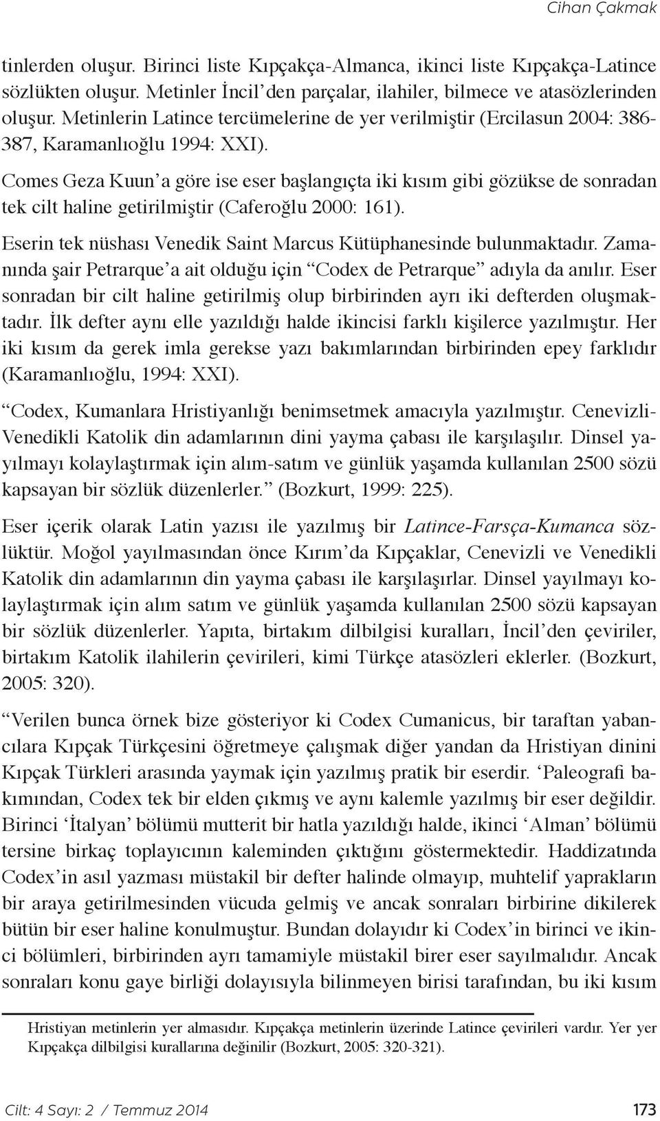 Comes Geza Kuun a göre ise eser başlangıçta iki kısım gibi gözükse de sonradan tek cilt haline getirilmiştir (Caferoğlu 2000: 161).