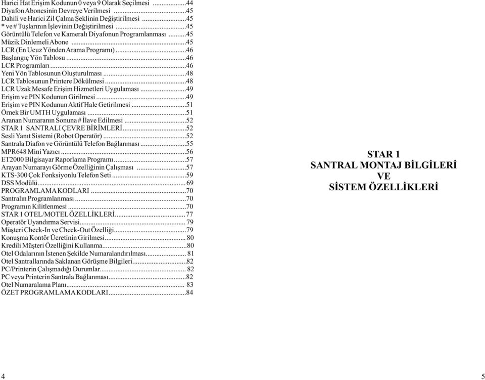 ..46 Yeni Yön Tablosunun Oluþturulmasý...48 LCR Tablosunun Printere Dökülmesi...48 LCR Uzak Mesafe Eriþim Hizmetleri Uygulamasý...49 Eriþim ve PIN Kodunun Girilmesi.