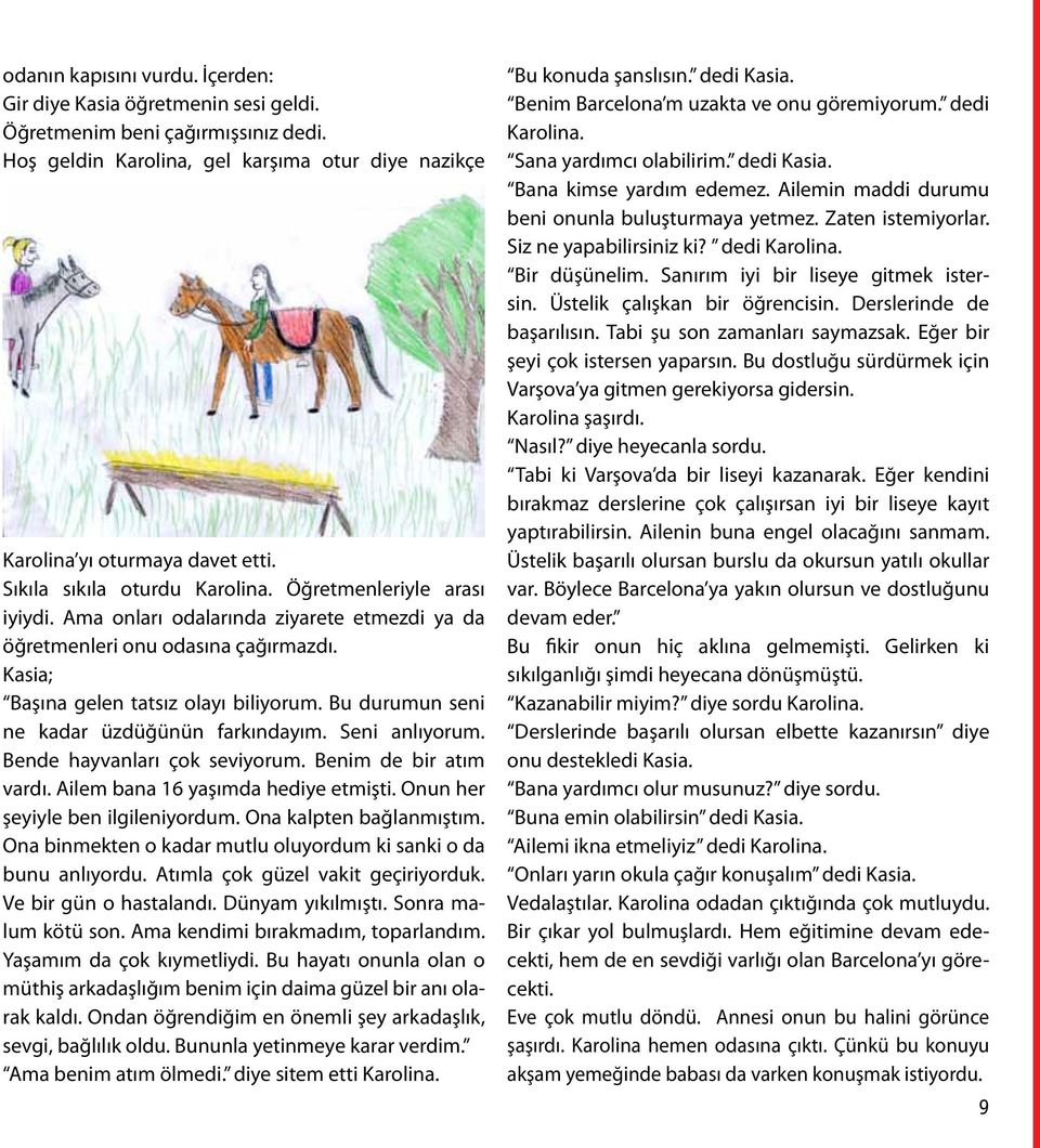 Bu durumun seni ne kadar üzdüğünün farkındayım. Seni anlıyorum. Bende hayvanları çok seviyorum. Benim de bir atım vardı. Ailem bana 16 yaşımda hediye etmişti. Onun her şeyiyle ben ilgileniyordum.