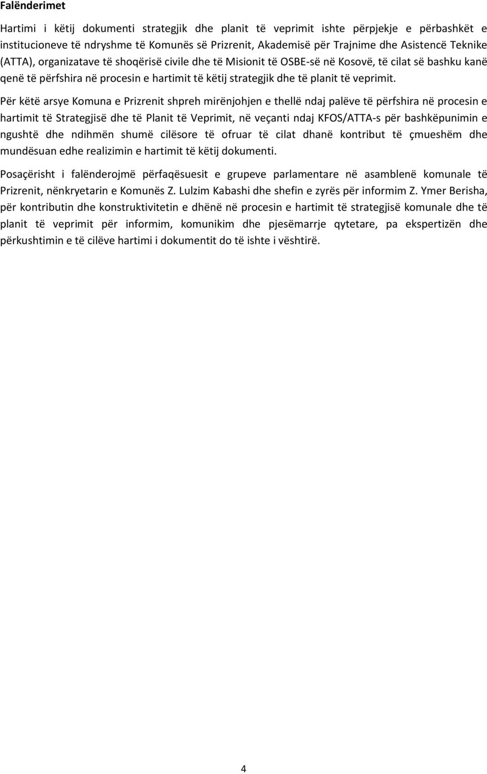 Për këtë arsye Komuna e Prizrenit shpreh mirënjohjen e thellë ndaj palëve të përfshira në procesin e hartimit të Strategjisë dhe të Planit të Veprimit, në veçanti ndaj KFOS/ATTA-s për bashkëpunimin e