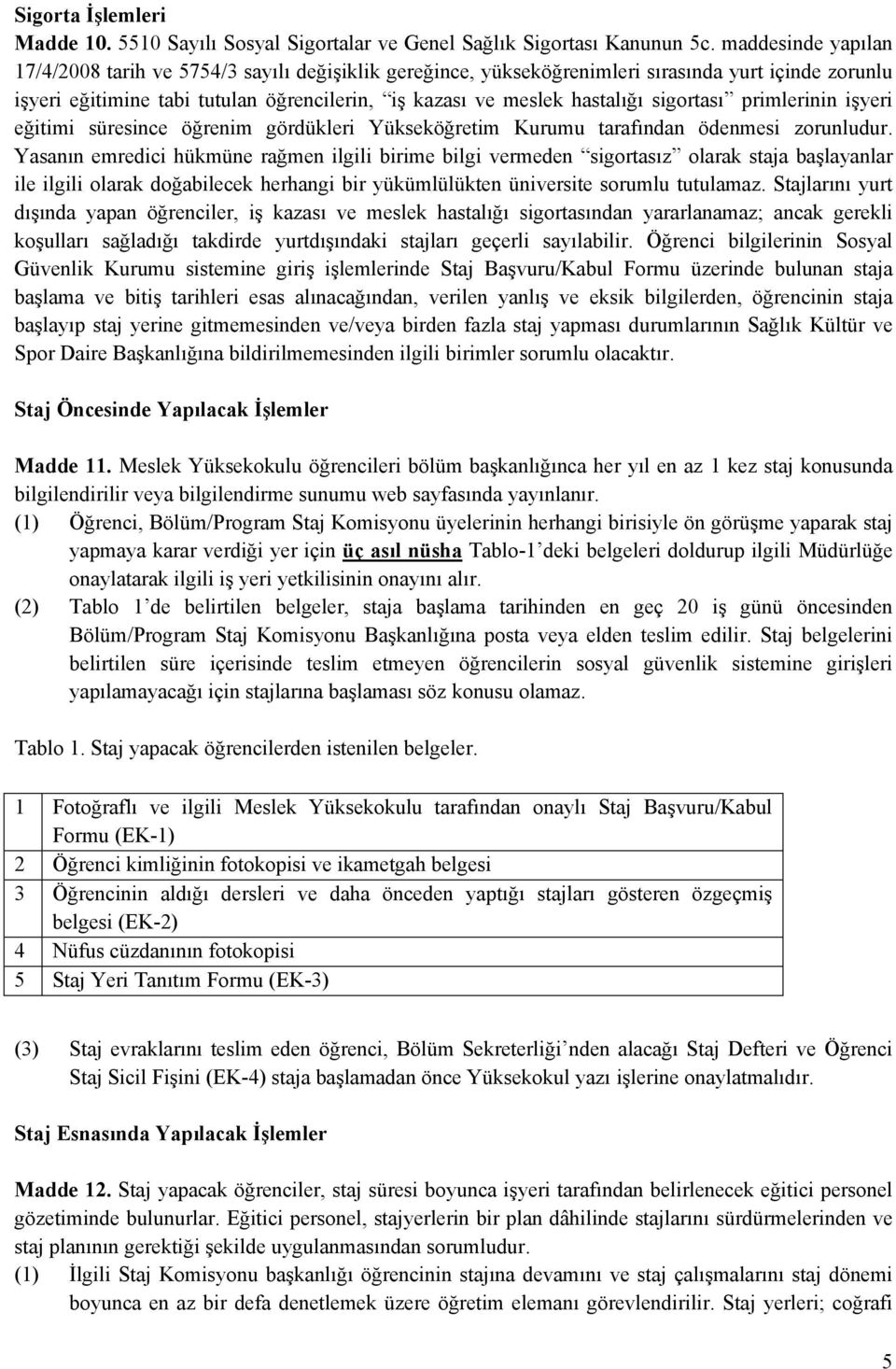 sigortası primlerinin işyeri eğitimi süresince öğrenim gördükleri Yükseköğretim Kurumu tarafından ödenmesi zorunludur.