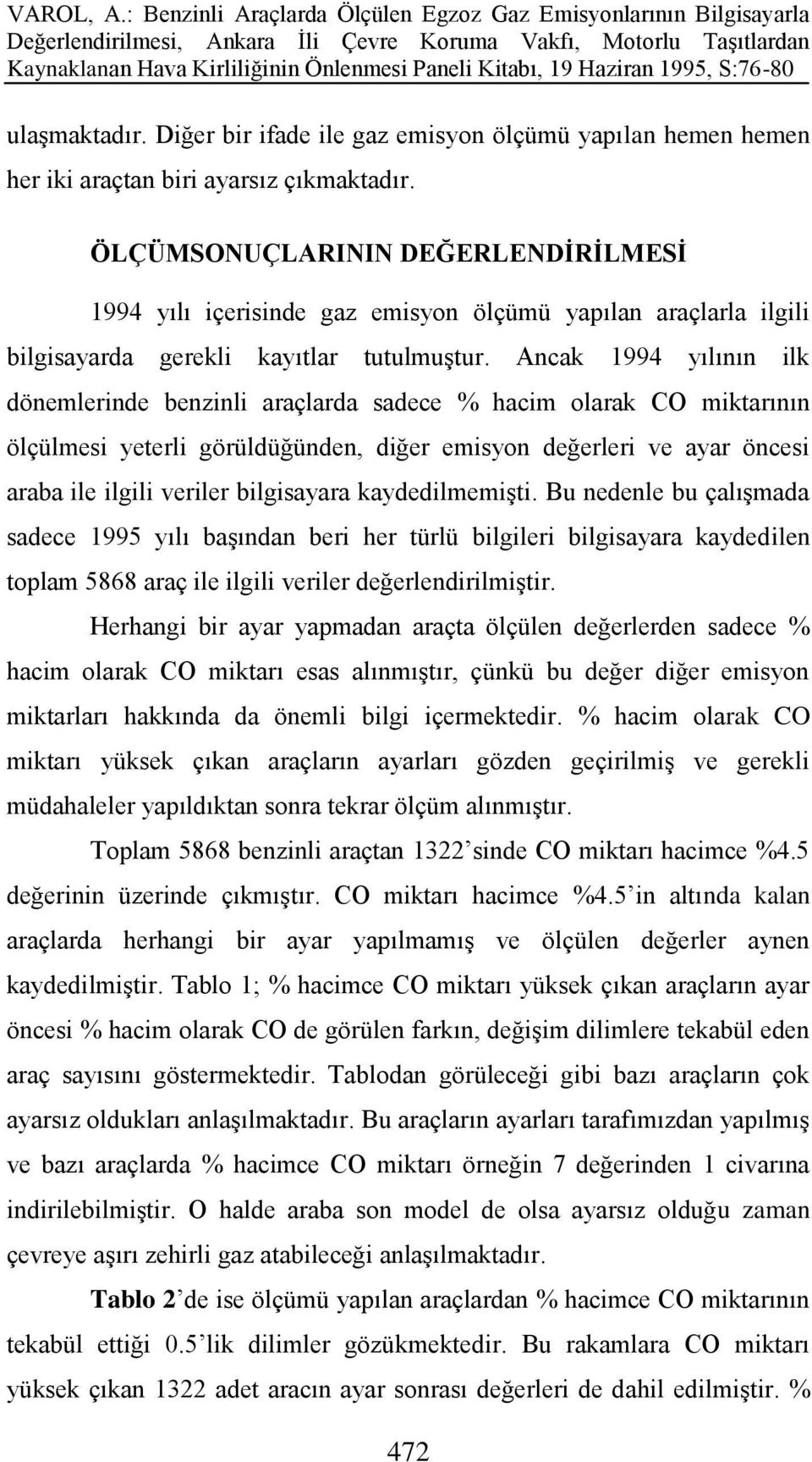 Ancak 1994 yılının ilk dönemlerinde benzinli araçlarda sadece % hacim olarak CO miktarının ölçülmesi yeterli görüldüğünden, diğer emisyon değerleri ve ayar öncesi araba ile ilgili veriler bilgisayara