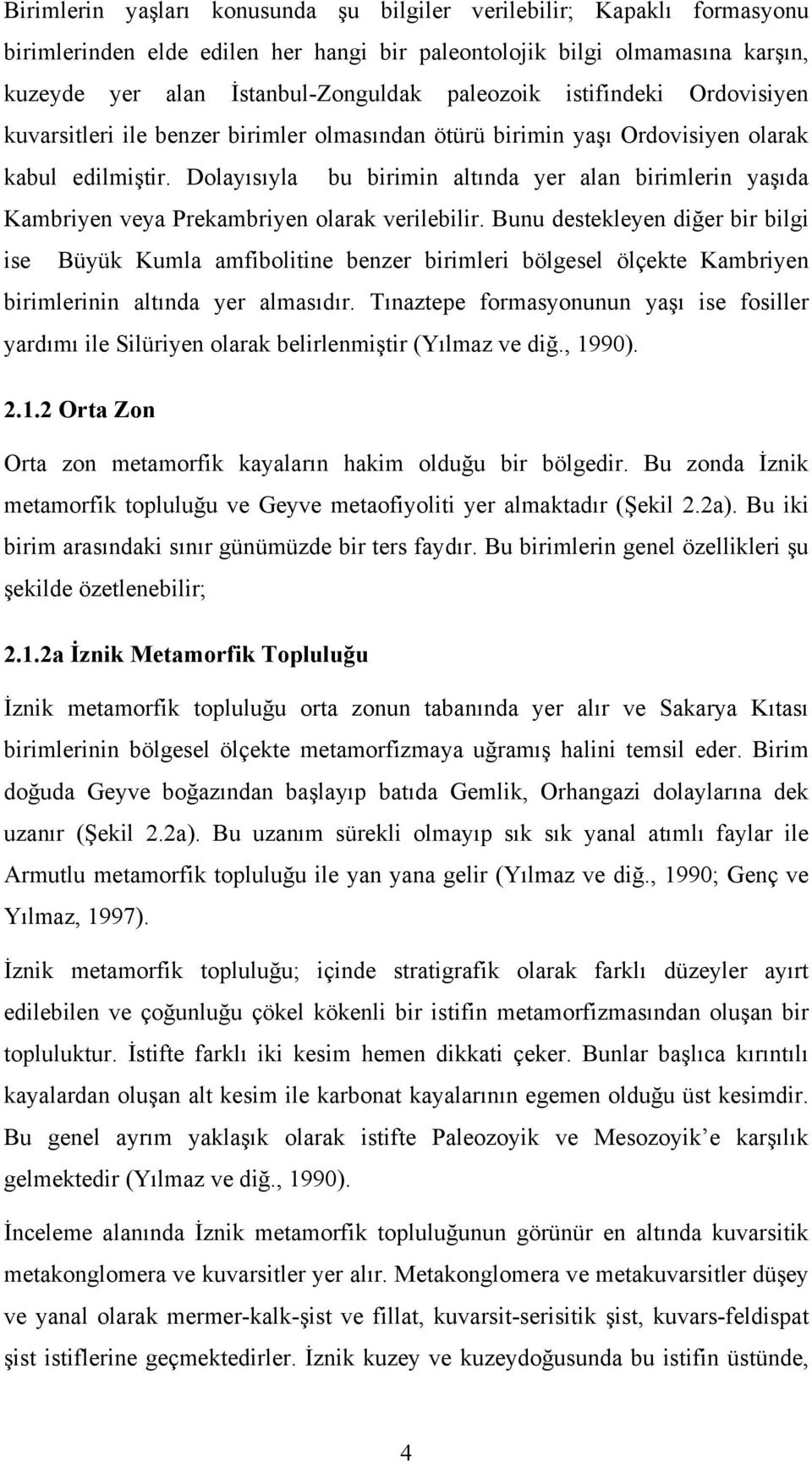 Dolayısıyla bu birimin altında yer alan birimlerin yaşıda Kambriyen veya Prekambriyen olarak verilebilir.