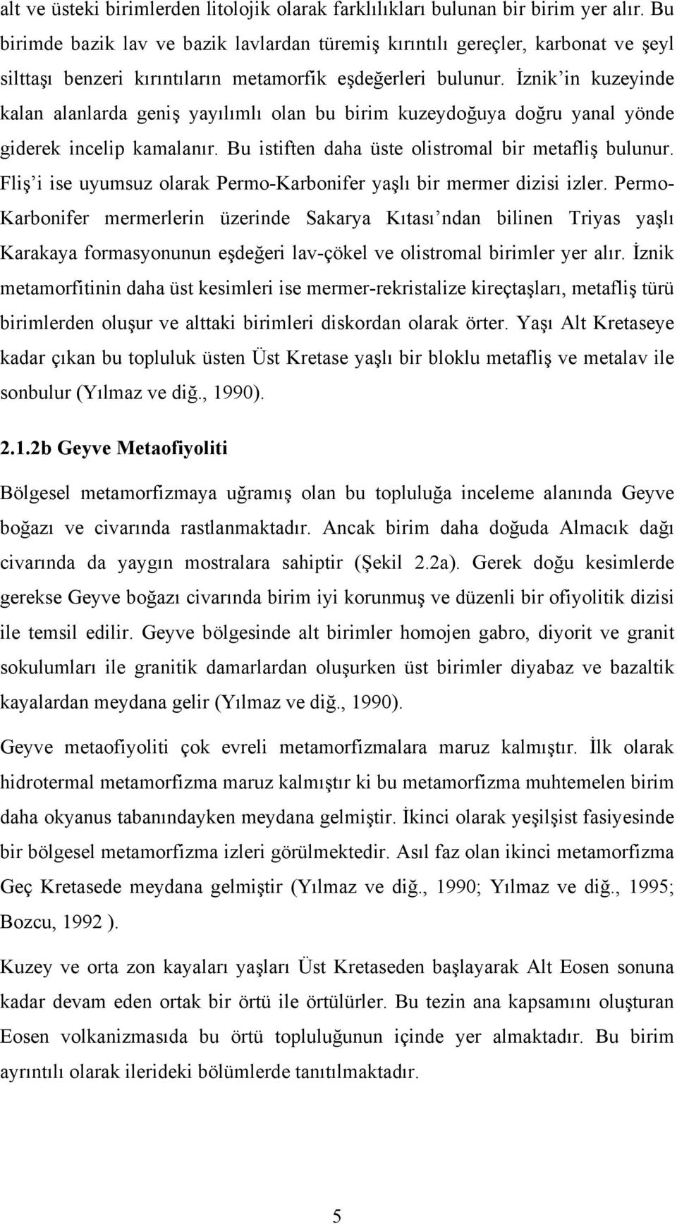 İznik in kuzeyinde kalan alanlarda geniş yayılımlı olan bu birim kuzeydoğuya doğru yanal yönde giderek incelip kamalanır. Bu istiften daha üste olistromal bir metafliş bulunur.