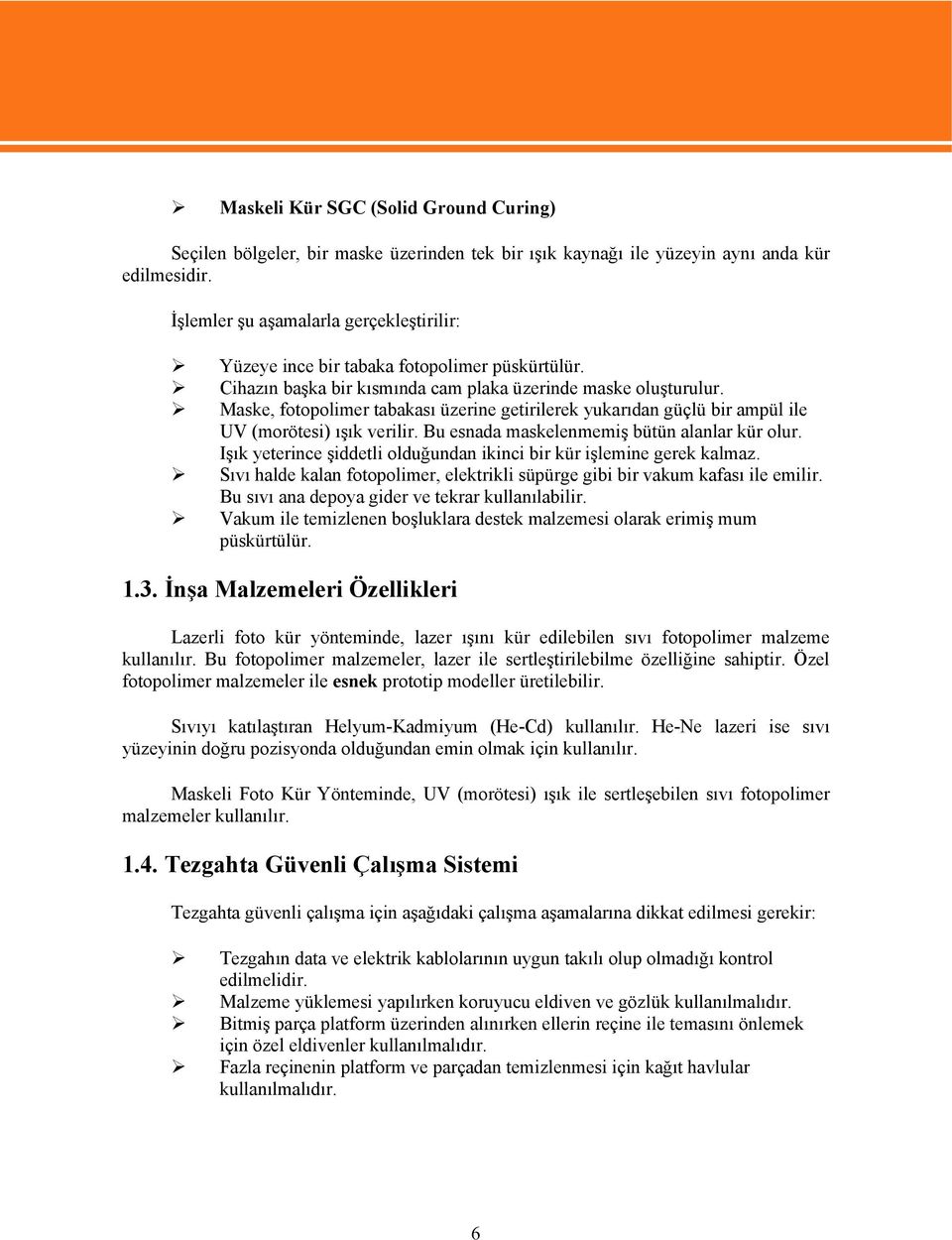 Maske, fotopolimer tabakası üzerine getirilerek yukarıdan güçlü bir ampül ile UV (morötesi) ışık verilir. Bu esnada maskelenmemiş bütün alanlar kür olur.