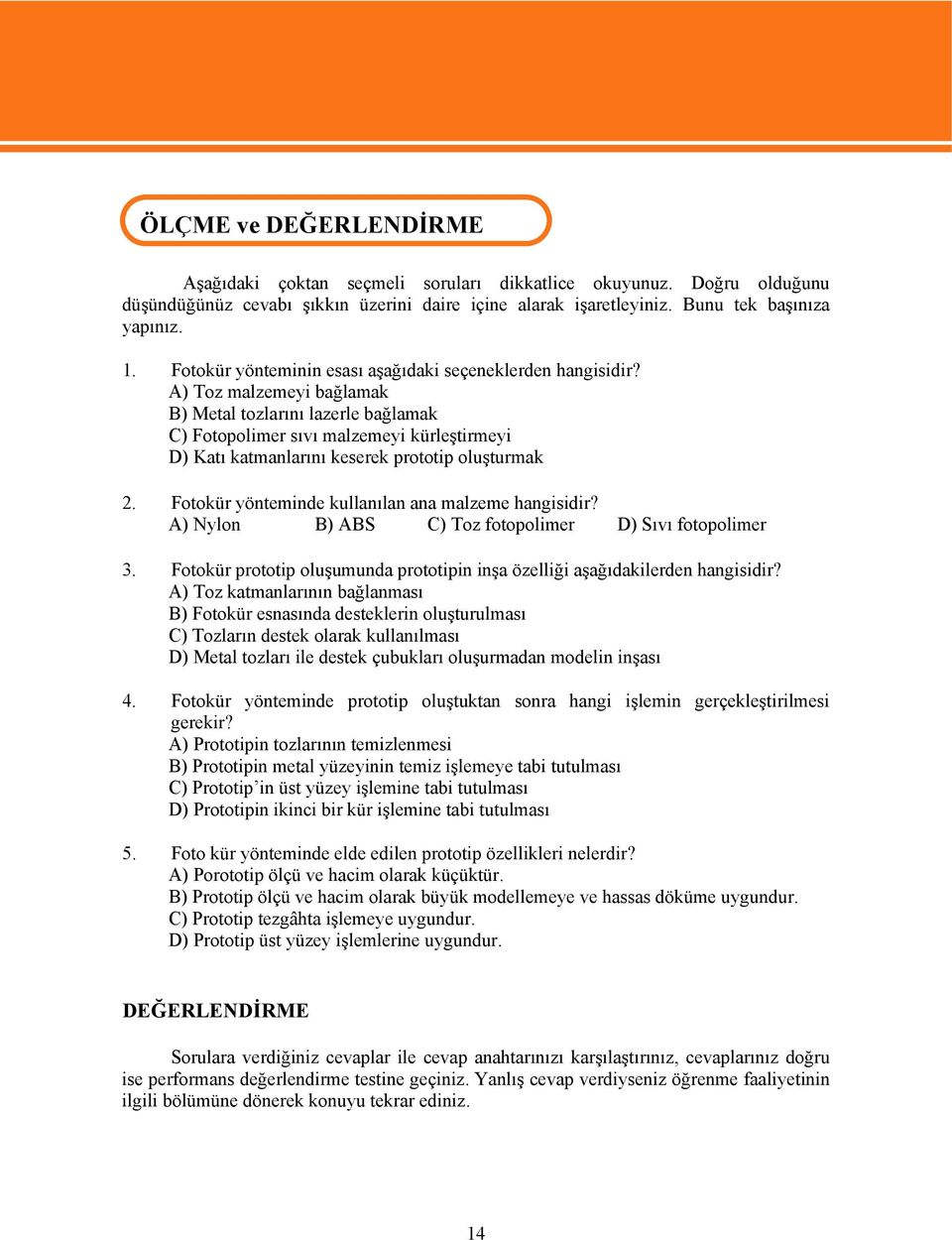 A) Toz malzemeyi bağlamak B) Metal tozlarını lazerle bağlamak C) Fotopolimer sıvı malzemeyi kürleştirmeyi D) Katı katmanlarını keserek prototip oluşturmak 2.