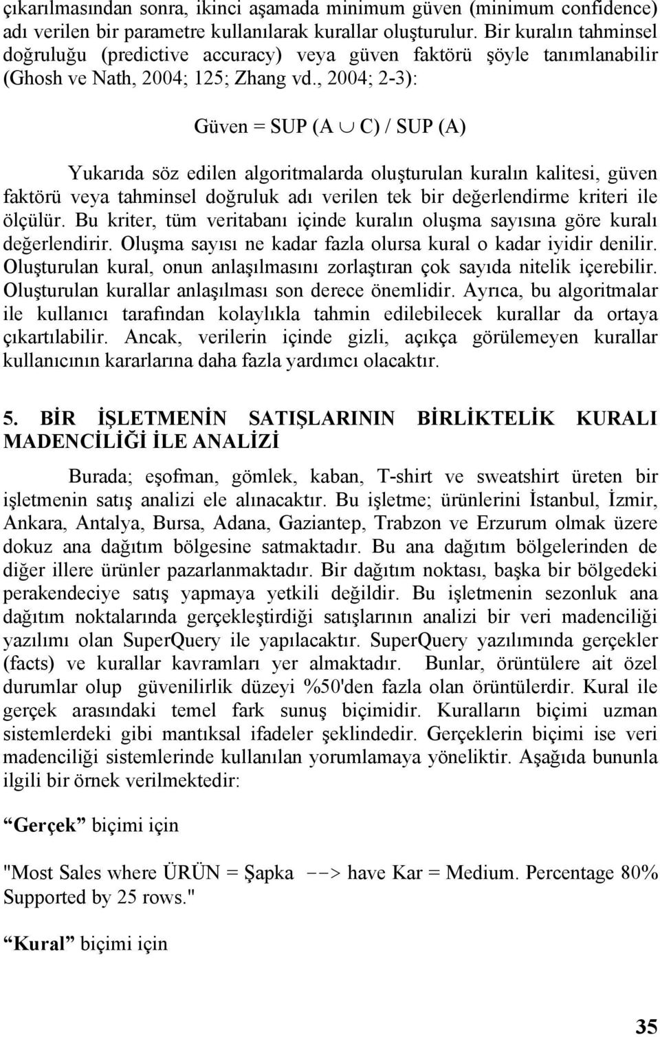 , 2004; 2-3): Güven = SUP (A C) / SUP (A) Yukarıda söz edilen algoritmalarda oluşturulan kuralın kalitesi, güven faktörü veya tahminsel doğruluk adı verilen tek bir değerlendirme kriteri ile ölçülür.